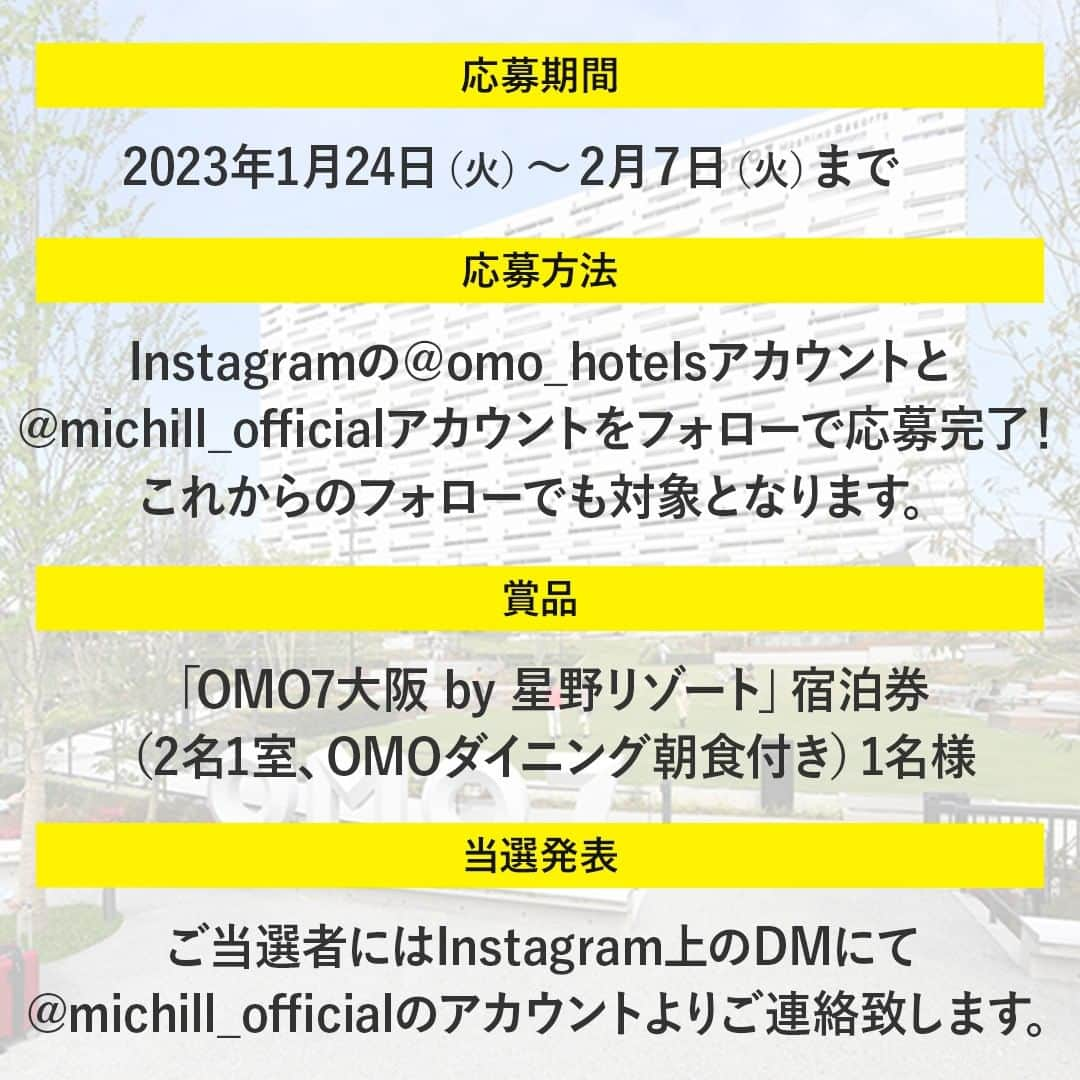 michill_officialさんのインスタグラム写真 - (michill_officialInstagram)「【残り1日】OMO7大阪 by 星野リゾートの宿泊券が当たる💝プレゼントキャンペーン🎉✨ . OMO by 星野リゾートInstagram公式アカウント（@omo_hotels）とmichill公式Instagramアカウント （@michill_official） をフォローしている方の中から抽選で1名様に「OMO7大阪」宿泊券1組様（2名1室、1泊2日OMOダイニング朝食付き）分をプレゼントします！ . これからのフォローでも対象です♡ Instagram @michill_beauty @michill_life、michill公式Twitterアカウント　@michill_michillのフォローで当選確率アップ✨ . ＜開催期間＞ 2023年1月24日（火）～2月7日（火） ＜商品＞ OMO7大阪 by 星野リゾート宿泊券1組様（2名1室、1泊2日OMOダイニング朝食付き） 宿泊期間：2023年3月1日（水）～8月31日（木） 除外日：休前日、4月29日～5月7日、8月5日～15日、他休館日 お部屋タイプ：いどばたスイート（※お部屋は選べません） ＜当選発表＞ ご当選者にはInstagram上のDMにてご連絡致します。 . #星野リゾート #hoshinoresorts #omo #都市観光 #ホテル #テンションあがる街ナカホテル #PR #omo7大阪 #大阪 #なにわ #都市観光 #通天閣 #新世界 #大阪旅行 #たびすたぐらむ #旅スタグラム #カップル旅行 #女子旅 #プレゼント #プレゼント企画 #プレゼントキャンペーン #キャンペーン #懸賞 #懸賞生活 #懸賞記録 #懸賞好きさんと繋がりたい #プレゼントキャンペーン実施中 #プレキャン #贈り物 #豪華プレゼント」2月6日 19時00分 - michill_official