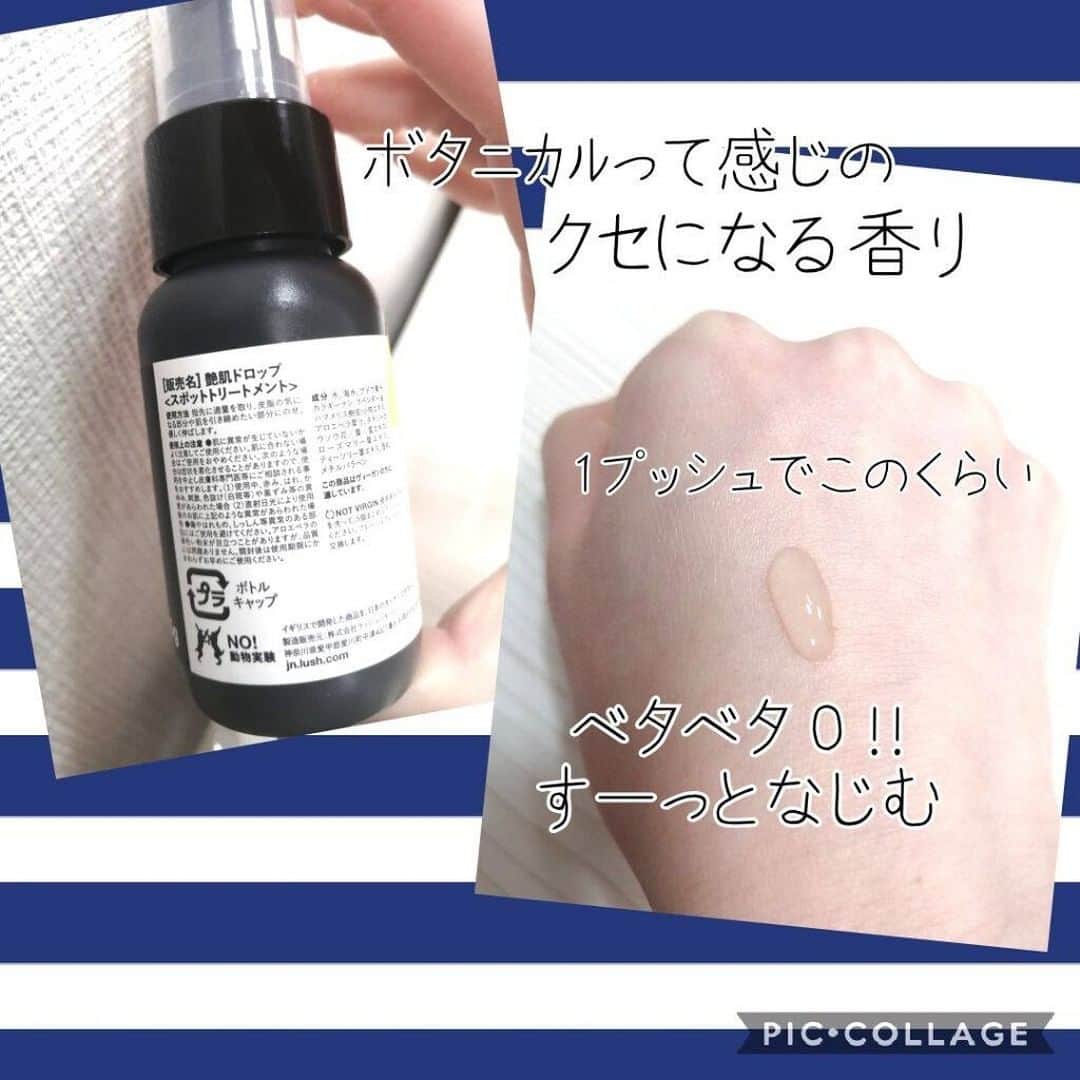 LIPS(リップス)-コスメ・メイク動画さんのインスタグラム写真 - (LIPS(リップス)-コスメ・メイク動画Instagram)「. 肌荒れに悩んでいたときにLIPS で投稿を見つけて購入しました。 初めてLUSH のお店へ。 LUSH 、それまで目もくれていませんでした…。 ただひたすらこの美容液をゲットするために行きました！ そして無事にゲット♪♪ 最近デパコスのスキンケアで(美容液にかける)金銭感覚がマヒしていたので、2000円くらいで美容液が手に入ることに謎の満足感。  私、成分とかに詳しくないので細かいことは分からないのですが、こちらは肌荒れに効果のある成分が色々と満載の美容液です♪ たとえば…ローズマリー葉エキス、ティーツリー葉エキス… このあたりは聞いたことあるぞ(*^^*) しばらく使ってみました。 ベタつき無く、すーっと肌に馴染んでいきます。 だいたい朝も夜も使っています。 1~2プッシュを気分で調整して使っています。  ボタニカルな香りがします。 なんちゃら葉エキスが色々と入っているからでしょうか。 私はこの香りがクセになっちゃって。かなり好きです。 でもこれはおそらく好き嫌い分かれるやつです。  ニキビをはじめとする肌荒れもだいぶマシになってきました。 洗顔を見直したりしたこともあると思いますが、この美容液のおかげもあると思っています。  使用感と香り、効能に大満足で、完全に虜です(*￣∇￣*) これあると安心する。 高～い美容液でなくても良いじゃん！ コスパも満足です。 肌荒れに悩んでいる方、一度お試しあれ♪♪ All Contents From：なな ⠀  #lipscosme #lush #艶肌ドロップ #コスメ好きさんと繋がりたい #コスメ好き #プチプラコスメ #コスメ購入品 #コスメマニア #コスメレポ #コスメ紹介 #コスメレビュー #コスメ垢 #コスメ好きな人と繋がりたい #コスメオタク #新作コスメ #春コスメ #おすすめコスメ #メイク #メイク好きな人と繋がりたい #ヘアメイク #メイクアップ #今日のメイク #アイメイク #メイク好きさんと繋がりたい #メイク好き #ナチュラルメイク #韓国メイク #ベースメイク #イエベ #ブルベ」3月22日 21時30分 - lipsjp