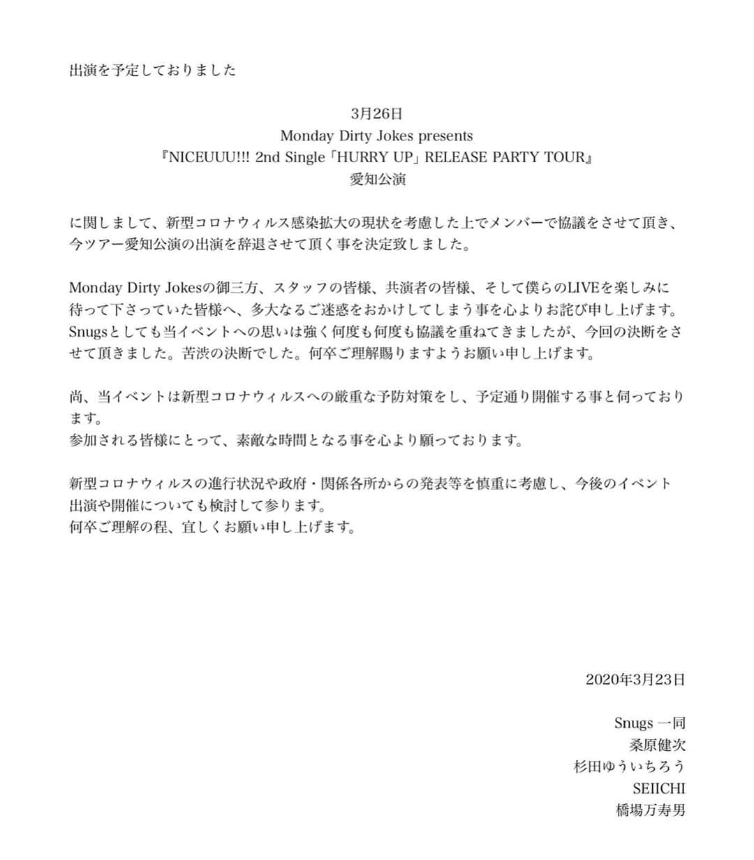 のインスタグラム：「【お知らせ】  新型コロナウィルス感染拡大の影響を受けまして、出演予定でした  3/26の NICEUUU!! 愛知公演  への出演を辞退させて頂く事を決定致しました。  楽しみにして下さっていた皆様、 MDJの御三方、 大変申し訳御座いません。  払い戻し等につきましては改めてご連絡致します。  重ねて、以前配信で少しだけお話していた4月5日に開催予定であった、 「Snugs 2周年ファンミーティング」  につきましても、本日の都知事からの新型コロナウィルスに関する発表を受け、中止とさせて頂く事を決定致しました。  楽しみにして下さっていた皆様、申し訳御座いません。 . . . #Snugs #スナッグス」