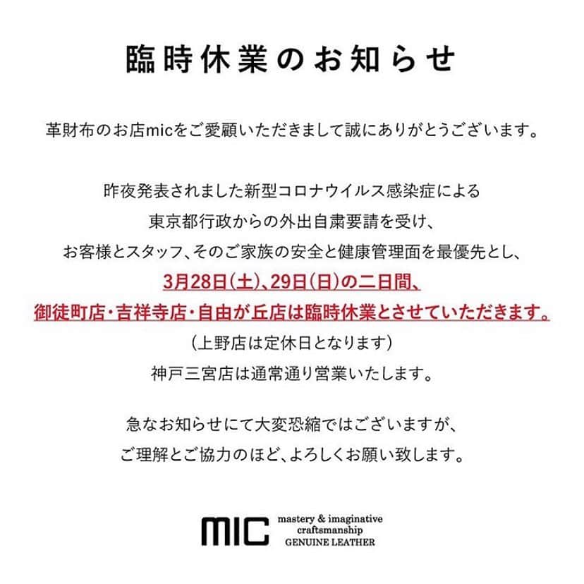革財布のお店mic 自由が丘店さんのインスタグラム写真 - (革財布のお店mic 自由が丘店Instagram)「〇 臨時休業のお知らせ 〇  いつもmicをご愛顧いただきまして誠にありがとうございます。  新型コロナウイルス感染症による東京都行政からの外出自粛要請を受け、お客様とスタッフ、そのご家族の安全と健康管理面を最優先とし、3月28日、29日の2日間、御徒町店・吉祥寺店・自由が丘店は臨時休業とさせていただきます。 (上野店は定休日となります) 神戸三宮店は通常通り営業いたします。  急なお知らせにて大変恐縮ではございますが、ご理解とご協力のほど、よろしくお願い致します。  mic自由が丘店 □ 住所  東京都目黒区自由が丘2-9-15 ユレカビル1階 □ 営業  11:00~19:00 □ 定休  水曜日 □ 電話  03-6421-1196  #革小物とお財布のお店mic  #革財布  #お財布 #革  #mic  #自由が丘  #臨時休業 #牛革  #leather  #wallet #japan #tokyo #jiyugaoka」3月26日 15時30分 - mic_jiyugaoka