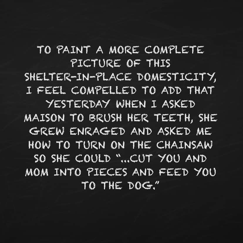 ミーシャ・コリンズさんのインスタグラム写真 - (ミーシャ・コリンズInstagram)「To paint a more complete picture of this shelter-in-place domesticity, I feel compelled to add that yesterday when I asked Maison to brush her teeth, she grew enraged and asked me how to turn on the chainsaw so she could “...cut you and mom into pieces and feed you to the dog.”」3月27日 1時57分 - misha