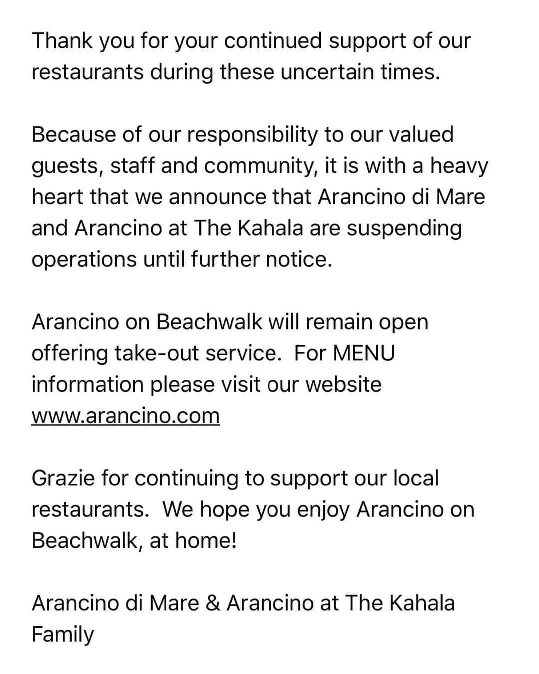 Arancino at The Kahalaさんのインスタグラム写真 - (Arancino at The KahalaInstagram)「Thank you for your continued support of our restaurants during these uncertain times.  Because of our responsibility to our valued guests, staff and community, it is with a heavy heart that we announce that Arancino at The Kahala and Arancino di Mare are suspending operations until further notice.  Arancino on Beachwalk will remain open offering take-out service.  For MENU information please visit our website www.arancino.com.  For Takeout please call 808-923-5557.  Grazie for continuing to support our local restaurants.  We hope you enjoy Arancino on Beachwalk, at home!  Arancino di Mare & Arancino at The Kahala Family」3月28日 10時12分 - arancinokahala