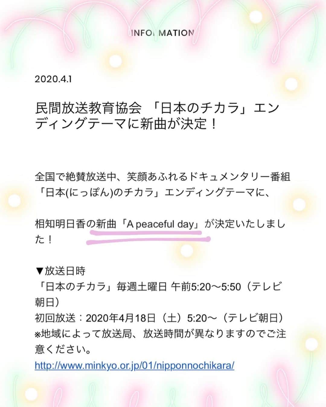 のインスタグラム：「【お知らせ💌】 . 民間放送教育協会 「日本のチカラ」エンディングテーマに新曲が決定！ . 全国で絶賛放送中、笑顔あふれるドキュメンタリー番組「日本(にっぽん)のチカラ」エンディングテーマに、 . 相知明日香の新曲「𝐀 𝐩𝐞𝐚𝐜𝐞𝐟𝐮𝐥 𝐝𝐚𝐲」が決定いたしました！ . . ▼放送日時 「日本のチカラ」毎週土曜日 午前5:20～5:50（テレビ朝日） . 初回放送：2020年4月18日（土）5:20～（テレビ朝日） ※地域によって放送局、放送時間が異なりますのでご注意ください。 http://www.minkyo.or.jp/01/nipponnochikara/ . . . というわけで地上波でHOMEが聴けるのも 残りわずかです🥺 2年半もの長きにわたって使用していただき 私にとって心から特別な番組となり特別な曲となりました🌸 「日本のチカラ」制作の皆さま いつも心温まる素敵な番組をありがとうございます。 . 新曲「𝐀 𝐩𝐞𝐚𝐜𝐞𝐟𝐮𝐥 𝐝𝐚𝐲」は、 初回放送にてお披露目となります🕊🤍 . 4月からもどうぞよろしくお願いします☺️🌸 . . . 相知明日香  #テレビ朝日 #日本のチカラ」