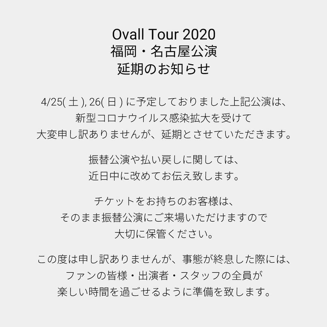 Ovallのインスタグラム：「Ovall Tour 2020 福岡・名古屋公演 延期のお知らせ  4/25(土), 26(日) に予定しておりました上記公演は、新型コロナウイルス感染拡大を受け、大変申し訳ありませんが、延期とさせていただきます。  振替公演や払い戻しに関しては、近日中に改めてお伝え致します。  チケットをお持ちのお客様は、そのまま振替公演にご来場いただけますので大切に保管ください。  この度は申し訳ありませんが、事態が終息した際には、ファンの皆様・出演者・スタッフの全員が楽しい時間を過ごせるように準備を致しますので、よろしくお願い致します。」