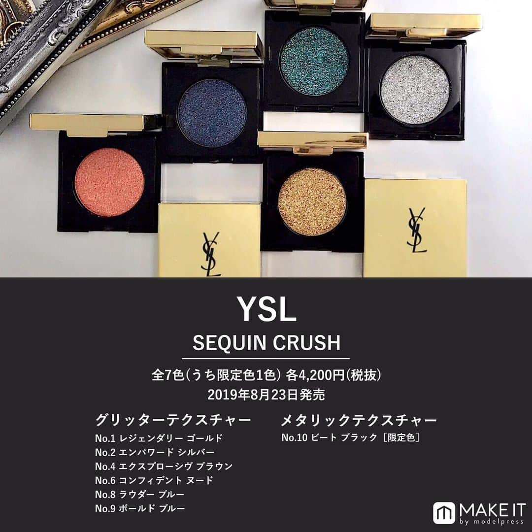 メイクイット by モデルプレスさんのインスタグラム写真 - (メイクイット by モデルプレスInstagram)「#YSL から単色アイシャドウが登場😍💖﻿ ﻿ —✴︎——————————﻿ 2019年8月23日発売﻿ シークインクラッシュ﻿ 全7色（うち限定1色）﻿ 各4,200円（税抜）﻿ ——————————✴︎—﻿ ﻿ ﻿ 視線を独占するような瞬きをひと塗りで実現💫﻿ ドラマティックな輝きと発色の﻿ 新作単色アイシャドウが登場します😎💓﻿ グリッターテクスチャーと、﻿ メタリックテクスチャーの2つの質感を展開🎉﻿ スワイプしてキラキラのラメ感をチェックしてね👉🌟﻿ ﻿ ﻿ グリッターテクスチャーは、光を拡散する﻿ ライトディフュージョングリッターが肌の上で煌めき、﻿ まるでガラスのように光を通過する﻿ スターライクグリッターが仕上がりに深みと立体感を与えます💎﻿ 鮮やかかつ均一な発色で、まぶたにぴったり密着し﻿ 目元の動きにもヨレずにキープしてくれますよ😻🌟﻿ ﻿ メタリックテクスチャーは、﻿ クリーミーなフォーミュラに﻿ メタリックに輝くピグメントをプラス👌💕﻿ 重ねることでよりインテンスな発色に仕上がります♩﻿ ﻿ ﻿ ☆色展開﻿ ﻿ ・グリッターテクスチャー﻿ No.1 レジェンダリー ゴールド﻿ No.2 エンパワード シルバー﻿ No.4 エクスプローシヴ ブラウン﻿ No.6 コンフィデント ヌード﻿ No.8 ラウダー ブルー﻿ No.9 ボールド ブルー﻿ ﻿ ・メタリックテクスチャー﻿ No.10 ビート ブラック（限定色）﻿ ﻿ ﻿ 近日公開の記事にさらに詳しいレビューを掲載👀✨﻿ プロフィールのURLからMAKE ITをチェックしてね😉﻿ ﻿ エンタメ情報はモデルプレス（@modelpress）、﻿ 旅・お出かけ情報は女子旅プレス（@joshitabi_press）をチェック👆💗﻿ ﻿ ﻿ @makeit_press @makeit_editors﻿ #イヴサンローラン #yvessaintlaurent﻿ #yvessaintlaurentbeauty #yslbeauty﻿ #新作コスメ #新発売 #コスメ #メイク﻿ #化粧品 #コスメレポ #デパコス﻿ #アイシャドウ #単色アイシャドウ #アイメイク ﻿ #秋コスメ #トレンド #グリッター #ラメシャドウ﻿ #cosme #beauty #メイクイット﻿ #メイク好きな人と繋がりたい﻿ #コスメ好きさんと繋がりたい」7月17日 19時19分 - makeit_press