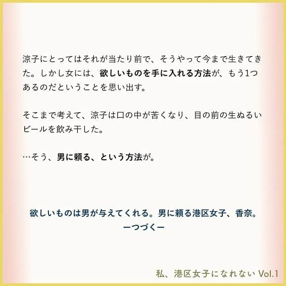 東京カレンダーさんのインスタグラム写真 - (東京カレンダーInstagram)「女には、欲しいものを手に入れる方法が、もう1つある。 . 「いますよね～、ああゆう女！」 . . 『春秋ユラリ恵比寿』で、涼子の隣の席に座る後輩・麻里子が、大げさな溜息をついてみせた。平日21：00以降でも胃もたれしない、素材の生きた優しい和食が疲弊した心と身体に沁み渡る。 . . 麻里子は新車プロモーションのチームメンバーで、昼間の打ち合わせにも同席していた。ああゆう女というのはもちろん、浅木和磨の秘書、香奈のことだ。 . . 「どこの港区おじさんと付き合ってるのか知らないけど。100万以上するようなバッグを他人に買わせて、罪悪感とか感じないのかな。」 . . 香奈の生き方をとやかく言うつもりはないのだが、麻里子の言葉には同感である。 . . ーつづきは画像スワイプ☞ー . 高学歴キャリア女子VS男に頼る港区女子。賢いのはどっち？ . 【 #私港区女子になれない 】vol.1(3) . . #東カレ #東京カレンダー #東カレ小説 #東カレエッセイ #港区女子#美女#バリキャリ #港区#インスタ漫画  #インスタ小説#ドラマ #働く女子#働く女性#モテ#独身女子 #社会人」7月18日 21時47分 - tokyocalendar