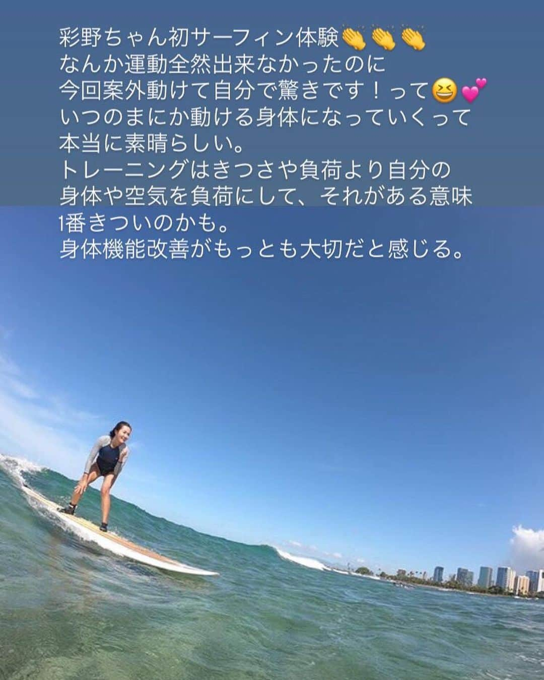 樫木裕実さんのインスタグラム写真 - (樫木裕実Instagram)「なんかとっても嬉しかった。 今子供のサマースクールで ハワイに行ってる彩野ちゃんが @ayano_fukuoji  子供がスクールに行ってる間にアクティブに 初のサーフィン体験。  えっ！彩野ちゃんが😭って娘を見てる気持ち。 不器用でも積み重ねてきたことは裏切らない。 サーフィンを教える上手な先生の 指導の元にすぐに乗れたようだ👏  運動全然出来なかっのに 今回案外動けて自分で驚きです！って😊💕 自分で気がつかないうちに いつのまにか動ける身体になっていくって 本当に素晴らしい。  トレーニングはきつさや大きな負荷より 自分の身体や空気を負荷にして それがある意味1番きついのかも。 身体機能改善がもっとも大切だと感じる。  大切な子供やファミリー仕事 自分の為にいつのまにかアクティブな身体、自分に なっていく。 それが何より素敵なことだ👏  しかし私もやりたい！！ 大大昔、彼氏とビキニでやり胸ポロリしたなぁ（笑） 懐かしい思い出だ（笑）  #福王寺彩野 #初サーフィン #運動苦手な人が動けていくって嬉し過ぎる #樫木裕実 #ボディメイク #カーヴィーボディ #樫木メソッド」8月1日 12時19分 - kashikihiromi