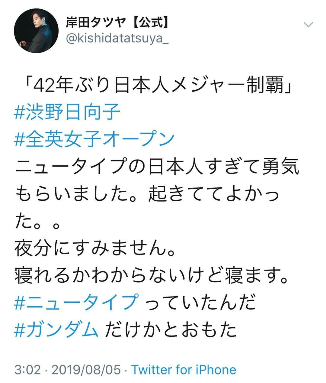 岸田タツヤさんのインスタグラム写真 - (岸田タツヤInstagram)「@pinacoooon  ニュータイプっていたんだ ガンダムの世界だけかとおもた  おめでとうございます。 僕もヒーローがんばります。  #渋野日向子  #全英女子オープン  #golfswing  #golfstagram  #golf #ゴルフ #골프 #골퍼 #golflife #golfing #golfr #golfclub #golfwrx #ゴルフバカ #golfchannel  #高尔夫  #golfcourse #pga #lpga  #actor &#golfer  #ゴルフ女子  #golfcoach #golftips #golfporn #golfpro #lovegolf」8月5日 3時13分 - tatsuyakishidaxxgolf