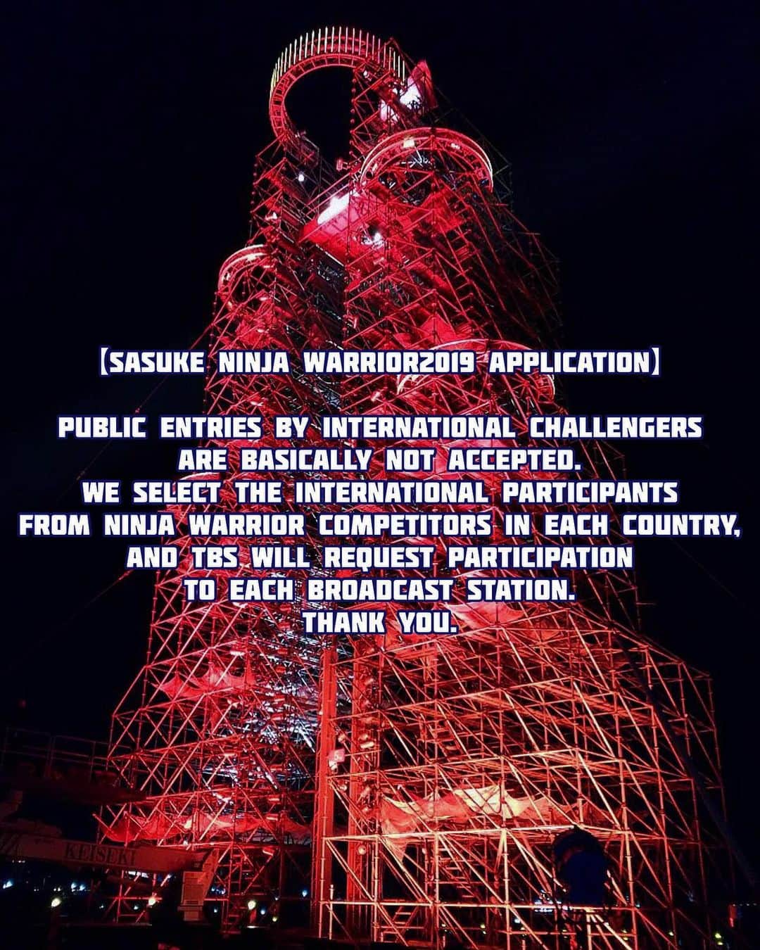 のインスタグラム：「【SASUKE Ninja Warrior2019 Application】 Public entries by international challengers are basically Not accepted. We select the international participants from Ninja Warrior competitors in each country, and TBS will request participation to each broadcast station. Thank you.」