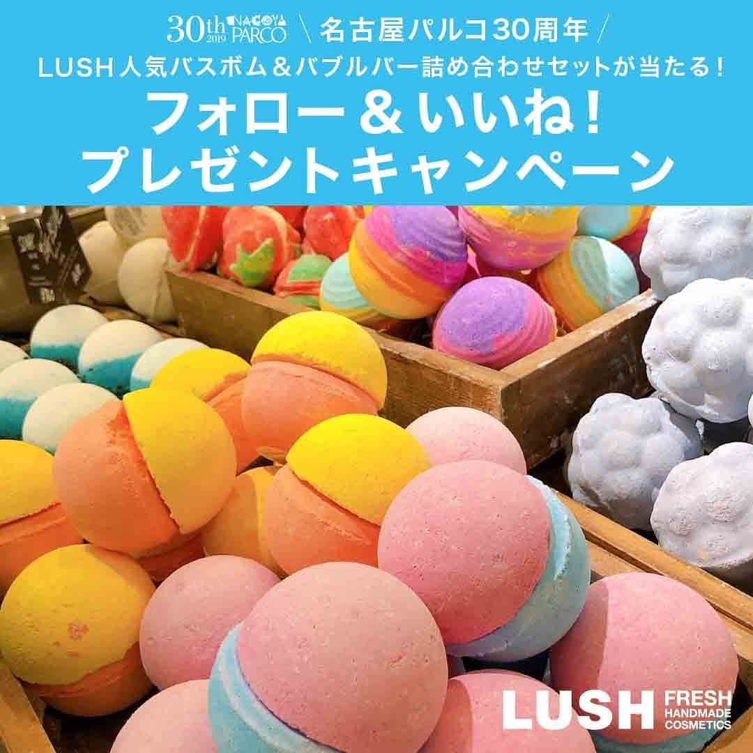 名古屋パルコさんのインスタグラム写真 - (名古屋パルコInstagram)「【LUSH 人気バスボム&バブルバー詰め合わせセットが当たる！プレゼントキャンペーン！】﻿ ﻿ 名古屋PARCO30周年を記念したInstagramプレゼントキャンペーン第2弾！🎁﻿ ﻿ 名古屋パルコ公式Instagram( @parco_nagoya_official)をフォロー&この投稿をいいね！するだけで、LUSH 人気バスボム&バブルバー詰め合わせセットを3名様にプレゼント！﻿ ※画像はイメージです。﻿ ﻿ LUSHの人気アイテムバスボム&バブルバーをまとめて楽しめる大チャンス！﻿ ぜひご応募ください！﻿ ﻿ =====﻿ 【応募期間】﻿ 2019年9月10日（火）23：59締切﻿ ※すでにフォロー済みの方は、キャンペーン記事をいいねで応募完了です。﻿ ※非公開アカウントは対象外となります。﻿ ﻿ 【当選者発表】﻿ 当選された方には、2019年9月11日(水)以降、Instagramのダイレクトメッセージにてご連絡いたします。﻿ ※フォローを外されますと、当選のご連絡ができなくなりますので、ご注意ください。﻿ ※賞品のお渡し方法は郵送となります。﻿ ﻿ ﻿ ﻿ #名古屋パルコ #名古屋 #nagoya #parco #nagoyaparco #栄 #sakae #矢場町﻿ #lush #ラッシュ #バスボム #バブルバー #bath #バスグッズ﻿ #インスタキャンペーン #名古屋パルコ30周年 #大人になんかならねえよ #loveparco」9月1日 14時00分 - parco_nagoya_official