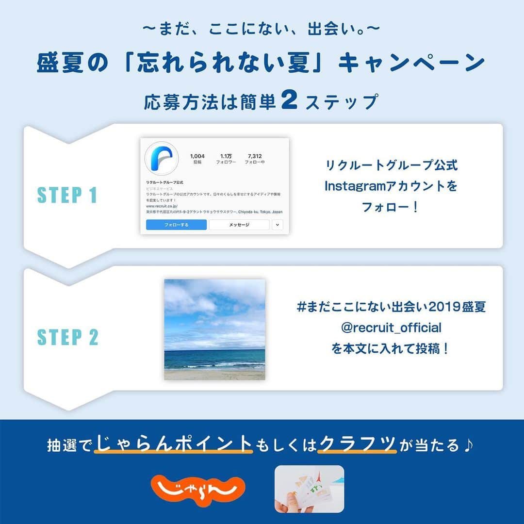 リクルートさんのインスタグラム写真 - (リクルートInstagram)「【～まだ、ここにない、出会い。～　盛夏の「忘れられない夏」キャンペーン実施中！】﻿ ﻿ あなたの忘れられない夏をInstagramで残しませんか？﻿ 今回、ご参加いただいた方の中から抽選で、﻿ 5名の方にじゃらんポイント（10,000円分）を、﻿ 20名の方にリクルートスタッフィングクラフツ﻿ （メモカード＆レターセット）プレゼント！﻿ ﻿ 行って見たかったあの街、一度は挑戦してみたかった体験など、使い方はあなた次第。﻿ 忘れられない思い出が、また増えますように。﻿ ﻿ 夏がくる度に思い出す、あの日のできごと。﻿ あの日の風景。仲間と過ごしたあの日。﻿ あの曲を聞くと思い出す、暑い夏の日のあの瞬間。﻿ そんな、あなたの忘れられない夏をシェアしてください。﻿ ﻿ @recruit___official をフォローして、﻿ 「 @recruit___official 」と﻿ 「 #まだここにない出会い2019盛夏 」を﻿ テキストに入れて投稿してください！﻿ ﻿ 【概要】﻿ 夏の思い出の写真とエピソード（テキスト）を投稿。﻿ ～テーマ例～﻿ ●風景（旅行先など初めて行った/思い出の場所など）﻿ ●体験（初めて/大切な仲間と一緒に体験したことなど）﻿ ●決意（転職、夢など）﻿ ●音楽（曲・歌詞など）﻿ 【プレゼント内容】 ﻿ ・5名様：じゃらんポイント 10,000円分﻿ ・20名様：リクルートスタッフィングクラフツ（メモカード＆レターセット）﻿ 【募集期間】﻿ 2019年8月1日（木）～2019年8月31日（土）23:59まで﻿ ﻿ その他のリクルートの投稿はこちら👉 @recruit___official ﻿ ﻿ #まだここにない出会い2019盛夏 #キャンペーン #キャンペーン実施中 #RECRUIT﻿ ー﻿ #じゃらん #夏 #行ってみたかった #やりたかった #忘れられない思い出 #夏が来る #思い出 #旅行 #ドキドキ #ワクワク #チャレンジ #挑戦 #仲間 #おでかけ #行ってみたい #暑い #絶景 #フォローキャンペーン #インスタキャンペーン #プレゼントキャンペーン #プレゼント企画 #プレゼントキャンペーン実施中 #キャンペーン企画 #キャンペーン開催中 #夏が好き #夏が来た」8月15日 14時08分 - recruit___official