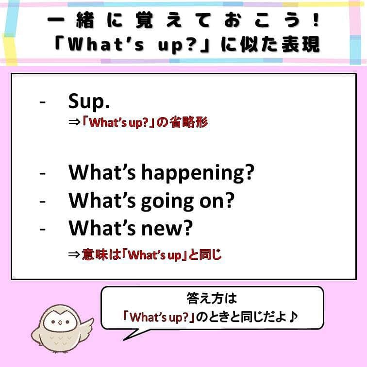 超絶シンプル英会話♪さんのインスタグラム写真 - (超絶シンプル英会話♪Instagram)「- - 今日は「What's up?」の使い方について、詳しく解説していきます♪ 日常会話で頻繁に出てくる「What's up」、いまいち返事の仕方がわからない、という方が多いと思います。 - まず2枚目に、「What's up?」の色んな言い方をまとめました。 基本は「Hey, what's up?」で、 これに相手によって「dude, man, girl, lady,」などを付け足します。 「dude, man」は男性全般に使い、 「girl, lady」は女性相手に使います。 「girl」は子供～若い女性に使い、「lady」はそれ以上の女性に使います。 （はっきりとした境界線は特にありません） ちなみに男の子（小学生ぐらいまで？）には「boy」を使ったりもします。 - また、複数相手には「guys」を使うことが多いので、これも覚えておきましょう。 - 3枚目に「What's up」の答え方のパターンをいくつか紹介しました。 まず「What's up」は「Hi」のように、「よっ」「やっほー」のような特に意味のないフレーズとして使われることが多いです。 この場合は「Hey」や「What's up」など、そのまま同じように相手に言って返します。 また、「最近どう？」という意味で使われる場合、「Nothing.」など、「特に何も」という答え方が一番一般的です。 - そのほか、「what's up」は 「どうしたの？」「何してる？」など、様子をたずねる時にも使われたりします。 一緒に覚えておきましょう♪ - 最後に、「what's up」と同じ意味で使える、色んな表現をまとめました。 「Sup」はメッセージでも会話でもよく使われます。 そのほか「What’s going on?」など、色んな表現があります。 - また、「what's up」はカジュアルな表現なので、ビジネスなどフォーマルなシーンでは使わないように気をつけましょう。 - 友達同士の挨拶で「How are you?」ばかり使いがちの方は、ぜひ「what's up」を使って挨拶してみてくださいね♪ - - ======================== 書籍『1回で伝わる 短い英語』 絶賛発売中！！ ======================== - おかげ様で絶賛重版しています！！ みなさんから「買いました」メッセージもたくさんいただき、本当にありがたいです✨🙏 Amazonランキング1位！！ 全国の書店、オンラインでも発売中です♪ Kindle版もあるので、持ち運びが面倒な方はぜひ💖 ここで紹介しているフレーズ以外にも描き下ろしたくさん、 音声もダウンロード可能です！！ ぜひご覧ください(^^)/ - - ======================== 『英語で日記を書いてみよう！』 ======================== noteで更新してます♪ プロフィールのアーカイブから是非ご覧ください(^^)/ 簡単そうなんだけど、意外とどうやって言っていいのかわからない。。。 そんなフレーズを載せていきます。 - - - #英語#英会話#超絶シンプル英会話#留学#海外旅行#海外留学#勉強#学生#英語の勉強#mami#オンラインサロン#英語話せるようになりたい#英会話スクール#英語教室#英語勉強#子育て英語#身につく英会話サロン#オンライン英会話#studyenglish#studyjapanese#instastudy#書籍化」8月20日 17時33分 - english.eikaiwa