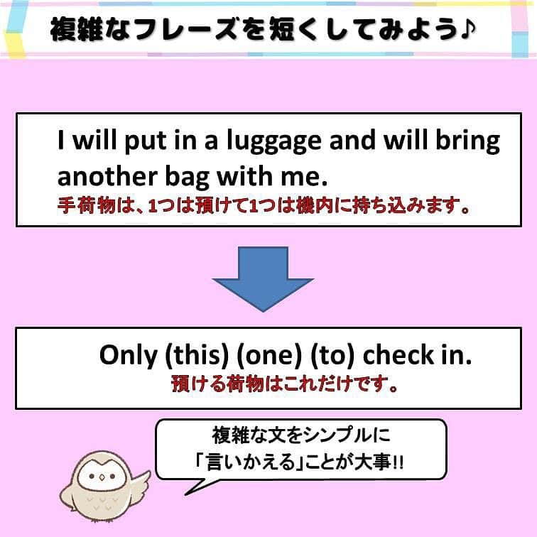 超絶シンプル英会話♪さんのインスタグラム写真 - (超絶シンプル英会話♪Instagram)「- - ※順番間違いで再投稿しました、すみません💦 今日はちょっと長くて言いにくいフレーズを、 シンプルに言いかえてみました♪ 全部で３つの長い文を用意しました。 まずは( )の中にどんな単語が入るか、それぞれ考えてみて下さい。 - どれも海外旅行で使えるフレーズです。 元のフレーズのまま言ってももちろん問題はないのですが、 特に英会話初心者の方は、こんな長くて複雑なフレーズ、言えないですよね。 - そんなときに使えるのが、「言い変え」です！！ どれももとの文より断然言いやすく、シンプルになっています♪ 言い変えたほうの文を見るとわかるように、 どれも中学初級レベルの単語を使っているので、語彙力も必要ありません。 また、「I'd like to～」などは、発音しにくいし、相手に伝わりにくかったりしましよね。 そんなときは代わりに「I want to」や「I wanna」を使い、発音しやすい表現に変えて言うのも、この「言いかえ」のやり方の一つです。 - これをマスターできると、「〇〇って英語でなんて言うのかわからない...」などの悩みがなくなり、スムーズに英語が話せるようになります♪ - テストで使う英語と、日常で話す英語って、結構違うんです。 日本語でもそうですよね。例えば - ①「私の姉は料理が得意ではありません。」 ②「うちのお姉ちゃん、料理あんまりできないんだよね。」 - どっちが日常で使いますか？ （ちなみに大阪出身の私が言うと、 「うちの姉ちゃん料理あんましできひんねんな。」になります笑） ①が教科書的には正解ですが、このような言い方は日常会話ではしないはず。 文法的には間違っているけど、②のほうが会話で話すぶんにはしっくりきますよね。 - 英会話では 「正しい英語」よりも、 「相手に伝わる英語」を話すことを より意識していきましょう♪ - - ======================== 書籍『1回で伝わる 短い英語』 絶賛発売中！！ ======================== - おかげ様で絶賛重版しています！！ みなさんから「買いました」メッセージもたくさんいただき、本当にありがたいです✨🙏 Amazonランキング1位！！ 全国の書店、オンラインでも発売中です♪ Kindle版もあるので、持ち運びが面倒な方はぜひ💖 ここで紹介しているフレーズ以外にも描き下ろしたくさん、 音声もダウンロード可能です！！ ぜひご覧ください(^^)/ - - ======================== 『英語で日記を書いてみよう！』 ======================== noteで更新してます♪ プロフィールのアーカイブから是非ご覧ください(^^)/ 簡単そうなんだけど、意外とどうやって言っていいのかわからない。。。 そんなフレーズを載せていきます。 - - - #英語#英会話#超絶シンプル英会話#留学#海外旅行#海外留学#勉強#学生#英語の勉強#mami#オンラインサロン#英語話せるようになりたい#英会話スクール#英語教室#英語勉強#子育て英語#身につく英会話サロン#オンライン英会話#studyenglish#studyjapanese#instastudy#書籍化」8月26日 19時35分 - english.eikaiwa