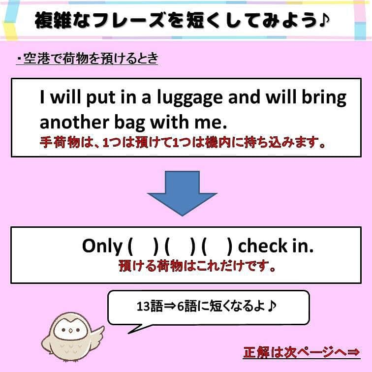 超絶シンプル英会話♪さんのインスタグラム写真 - (超絶シンプル英会話♪Instagram)「- - ※順番間違いで再投稿しました、すみません💦 今日はちょっと長くて言いにくいフレーズを、 シンプルに言いかえてみました♪ 全部で３つの長い文を用意しました。 まずは( )の中にどんな単語が入るか、それぞれ考えてみて下さい。 - どれも海外旅行で使えるフレーズです。 元のフレーズのまま言ってももちろん問題はないのですが、 特に英会話初心者の方は、こんな長くて複雑なフレーズ、言えないですよね。 - そんなときに使えるのが、「言い変え」です！！ どれももとの文より断然言いやすく、シンプルになっています♪ 言い変えたほうの文を見るとわかるように、 どれも中学初級レベルの単語を使っているので、語彙力も必要ありません。 また、「I'd like to～」などは、発音しにくいし、相手に伝わりにくかったりしましよね。 そんなときは代わりに「I want to」や「I wanna」を使い、発音しやすい表現に変えて言うのも、この「言いかえ」のやり方の一つです。 - これをマスターできると、「〇〇って英語でなんて言うのかわからない...」などの悩みがなくなり、スムーズに英語が話せるようになります♪ - テストで使う英語と、日常で話す英語って、結構違うんです。 日本語でもそうですよね。例えば - ①「私の姉は料理が得意ではありません。」 ②「うちのお姉ちゃん、料理あんまりできないんだよね。」 - どっちが日常で使いますか？ （ちなみに大阪出身の私が言うと、 「うちの姉ちゃん料理あんましできひんねんな。」になります笑） ①が教科書的には正解ですが、このような言い方は日常会話ではしないはず。 文法的には間違っているけど、②のほうが会話で話すぶんにはしっくりきますよね。 - 英会話では 「正しい英語」よりも、 「相手に伝わる英語」を話すことを より意識していきましょう♪ - - ======================== 書籍『1回で伝わる 短い英語』 絶賛発売中！！ ======================== - おかげ様で絶賛重版しています！！ みなさんから「買いました」メッセージもたくさんいただき、本当にありがたいです✨🙏 Amazonランキング1位！！ 全国の書店、オンラインでも発売中です♪ Kindle版もあるので、持ち運びが面倒な方はぜひ💖 ここで紹介しているフレーズ以外にも描き下ろしたくさん、 音声もダウンロード可能です！！ ぜひご覧ください(^^)/ - - ======================== 『英語で日記を書いてみよう！』 ======================== noteで更新してます♪ プロフィールのアーカイブから是非ご覧ください(^^)/ 簡単そうなんだけど、意外とどうやって言っていいのかわからない。。。 そんなフレーズを載せていきます。 - - - #英語#英会話#超絶シンプル英会話#留学#海外旅行#海外留学#勉強#学生#英語の勉強#mami#オンラインサロン#英語話せるようになりたい#英会話スクール#英語教室#英語勉強#子育て英語#身につく英会話サロン#オンライン英会話#studyenglish#studyjapanese#instastudy#書籍化」8月26日 19時35分 - english.eikaiwa