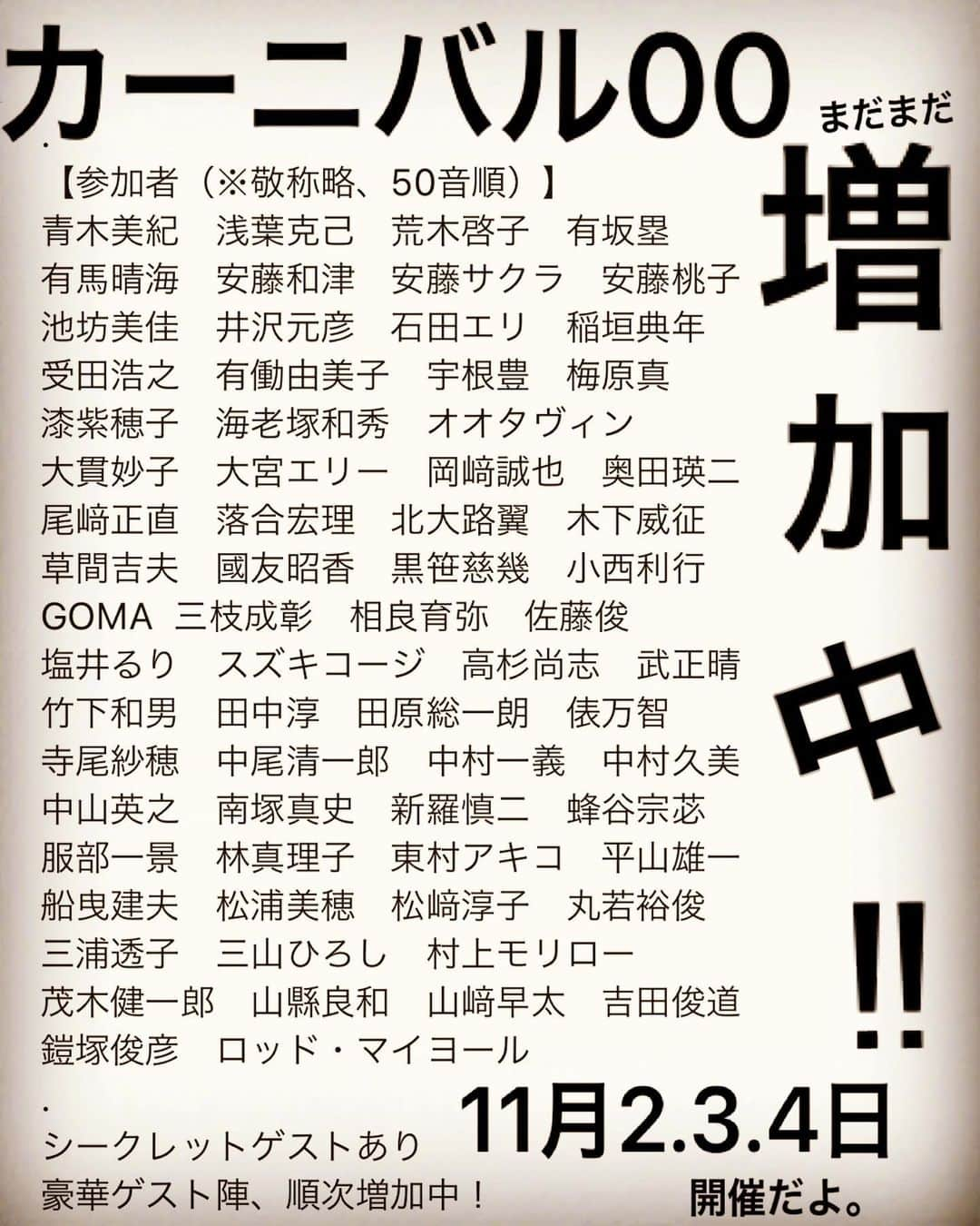 安藤モモ子さんのインスタグラム写真 - (安藤モモ子Instagram)「カーニバル00 in 高知 豪華なゲストの参加が決定！ プログラム詳細も発表！ . 【参加者（※敬称略、50音順）】 青木美紀　浅葉克己　荒木啓子　有坂塁 有馬晴海　安藤和津　安藤サクラ　安藤桃子 池坊美佳　井沢元彦　石田エリ　稲垣典年 受田浩之　有働由美子　宇根豊　梅原真　 漆紫穂子　海老塚和秀　オオタヴィン 大貫妙子　大宮エリー　岡﨑誠也　奥田瑛二 尾﨑正直　落合宏理　北大路翼　木下威征 草間吉夫　國友昭香　黒笹慈幾　小西利行 GOMA  三枝成彰　相良育弥　佐藤俊 塩井るり　スズキコージ　高杉尚志　武正晴 竹下和男　田中淳　田原総一朗　俵万智 寺尾紗穂　中尾清一郎　中村一義　中村久美 中山英之　南塚真史　新羅慎二　蜂谷宗苾 服部一景　林真理子　東村アキコ　平山雄一 船曳建夫　松浦美穂　松﨑淳子　丸若裕俊 三浦透子　三山ひろし　村上モリロー 茂木健一郎　山縣良和　山﨑早太　吉田俊道 鎧塚俊彦　ロッド・マイヨール . シークレットゲストあり 豪華ゲスト陣、順次増加中！ . ● ● ● ● ● ●  日曜市、ヴィレッジ、おびさんマルシェ、わっしょい！マルシェ、郷土マルシェ、ぜーんぶ、一斉開催！ しかも、ストリートで体験型盛りだくさん！ 親子で参加できるワークショップや、無料観覧トークもあり！ 来るだけで楽しめるサプライズコンテンツもりもり！  もちろん、豪華MUSICパフォーマンスも！ . 2019年11月2日(土)・3日(日・祝)・4日(月・休) . 【会場】 高知市中心商店街 県立高知追手前高等学校（芸術ホール） オーテピア 他 . 【主催】カーニバル00 in 高知 実行委員会 【協力】エンジン01ゼロワン文化戦略会議 . 【お問い合わせ】 カーニバル00 in 高知 実行委員会事務局 （高知県文化生活スポーツ部　文化振興課内） 〒780-8570 高知市丸ノ内1丁目2番20号 TEL : 088-823-9793 EMAIL :carnival00inkochi@ken.pref.kochi.lg.jp HP: https://www.carnival00inkochi.jp . 【チケット】 ローソンチケット(Lコード 68000) 県立県民文化ホール 高知市文化プラザかるぽーと にて好評発売中！ . 各プログラム 500円 （一部ワークショップ等は、 別途実費が必要な場合があります） . ※ 各プログラムは、定員になり次第、 締め切らせていただきます。 ※ 最新情報はカーニバル00 in 高知 実行委員会事務局 または、カーニバル00 in 高知の ホームページをご覧ください。 ※ 参加者は9月26日時点の予定であり、 今後変更となる場合がございます。 あらかじめご了承ください。  #カーニバル00in高知  #しあわせに生きるとさ」9月28日 23時44分 - momokoando