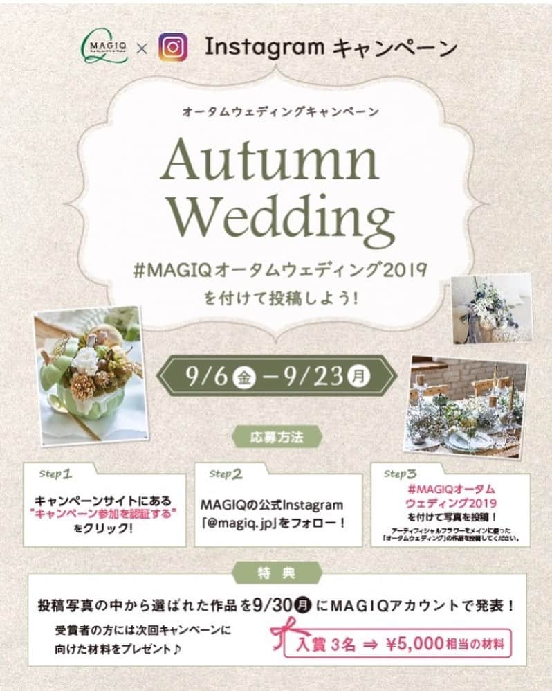東京堂アーティフィシャルフラワーMAGIQのインスタグラム：「・ 🍂【オータムウェディング】 キャンペーン】開催❗️🍂💒 ○実施期間 2019年9月6日(金)〜9月23日(月) ・ ◯テーマ 【秋のウェディング】ブーケや ヘアード、ウェルカムボートや ウェディングのテーブルアレンジ などの投稿も大募集です！ ・ 💐"アーティフィシャルグリーン”はもちろん、”プリザーブド"ドライ"フレッシュグリーン"などグリーンならＯＫです！ ・ シックにもエレガントにもできる 【秋のウェディング💒】写真を投稿して下さい！ ・ ✳️参加方法が変わりました✳️ ⚠️⚠️必ず以下読んで参加下さい❗️ 👇👇👇👇👇👇👇👇👇👇👇 ◉初回投稿時は【必ず】 キャンペーンサイト👇へ行く https://camp-in.jp/magiq-autumn_wedding_2019 ・ (もしくは👉 @magiq.jp プロフィールURL) ①【参加認証】ボタンを押す→(2枚目画像参考) ✴️参加認証は初回投稿のみ。２回目からは不要です ② 【 @magiq.jp 】をフォロー ③ 【 #magiqオータムウェディング2019】 をつける ◯テーマ 【秋のウェディング】がテーマの写真 ⚠️： ・初回投稿時に、キャンペーンサイトから【参加認証】ボタンを押してない ・フォローをしていない＆ハッシュタグが無い場合は選考対象外となります。 ・期間外の投稿も対象外となります。（9/6以前に投稿された写真に＃ハッシュタグを付けた物も無効です） 🎁特典🎁 ■特典■ ①9月30日(月) 計3名様の受賞写真をＭＡＧＩＱ公式アカウント 　にて、タグ付けして発表致します。また、発表後日　ＭＡＧＩＱ公式ブログ”アーティフィ空間”にて掲載、 　リンクにて”東京堂　公式Ｆａｃｅｂｏｏｋページ”でも掲載します。 ②更に！受賞の3名様に”ＭＡＧＩＱお勧め新商品（￥5,000）相当）をプレゼントいたします！ ・ ◎たくさんのご参加お待ちしております🙇‍♀️ ・ #TOKYODO#MAGIQ#MAGIQのある暮らし#東京堂#アーティフィシャルフラワー#アーティフィシャル#アートフラワー#造花#花のある暮らし#花のある生活 #花好きな人と繋がりたい#フラワーデザイン#フラワーアレンジメント#フラワーアレンジ#アレンジメント#キャンペーン#ウェディング#プレ花嫁#ウェディングフラワー#ウェディングアイテム#ナチュラルウェディング#artificialflower#artificial#wedding#wedding flowers」