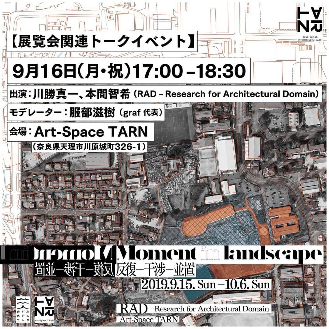 のインスタグラム：「【トークイベント開催のお知らせ】﻿ ﻿ 9月16日（月・祝）17:00から展覧会「Moment in landscape  反復－干渉－並置」の関連イベントとして、奈良県天理市Art-Space TARNにて、RADから川勝真一 氏と本間智希 氏の両氏によるトークイベントを開催いたします。当日は、graf代表の服部滋樹がモデレーターを務めます。﻿ ﻿ grafが天理市と共同で進める「TENRI ARTIST-IN-RESIDENCE in Nara」の2019年度 前期アーティストとして、京都をベースに活動する建築リサーチグループ「RAD –Research for Architectural Domain」を招聘し、天理市に通いながら滞在し、リサーチを重ね制作された作品の展覧会「Moment in landscape  反復－干渉－並置」の関連イベントとして開催いたします。﻿ 当日は、A.I.Rについてや展示される作品についてなど貴重なお話をお伺いできる機会です。是非展覧会と合わせてご参加ください。﻿ ﻿ ﻿ 【トークイベント】（要予約）﻿ 日時：2019年9月16日（月・祝）17:00–18:30﻿ 会場：Art-Space TARN（奈良県天理市川原城町326-1）﻿ 出演：川勝真一、本間智希 (RAD – Research for Architectural Domain)﻿ モデレーター：服部滋樹（graf 代表）﻿ 参加費：無料﻿ 定　員：25名程度﻿ 申込先＝QRコードからお申し込みください ﻿ ﻿ 【展覧会】﻿ Moment in landscape  反復－干渉－並置﻿ ﻿ 会期｜2019年9月15日［日］－10月6日［日］﻿ 時間｜10:00–17:00﻿ 休廊｜火・水曜日﻿ 会場｜Art-Space TARN﻿ 作家｜RAD –Research for Architectural Domain﻿ 主催｜天理市﻿ 進行・デザイン｜graf﻿ ﻿ RAD –Research for Architectural Domain ﻿ 2008年に開始された、「建築の居場所（Architectural Domain）」を探るインディペンデントなリサーチ・プロジェクト。普段誰もが何気なく接している建築や都市に対して、専門家のみならずより多くの人たちがどう関わることができるか？ その「経路」をつくることで、状況の見通しをより良くしたいと活動している。建築家や商店街の一角を改修するワークショップの運営、都市の資源と課題調査の実施や、その成果を反映するアーカイブサイトの構築、インタビュープログラムの企画などを行う。現在、川勝真一、榊原充大、木村慎弥、本間智希が参加している。」