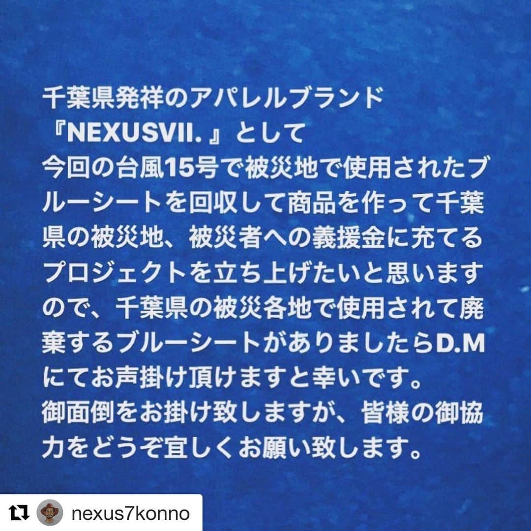 のインスタグラム：「#Repost @nexus7konno with @get_repost ・・・ ご協力させていただきます！ . ＃LOOPWHEELER #ループウィラー . . . 『NEXUSVII.』として今回の千葉県を襲った台風15号の影響で被災地で使用された廃棄前のブルーシートを回収して商品を製作して義援金を集めていくプロジェクトを立ち上げていこうと思います。 自分達だけの力でどこまで出来るか分かりませんが、御賛同頂ける方がいらっしゃいましたら御協力をどうか宜しくお願い致します。 ちなみにシートカラーは特に問いません。 ブルー以外でも大丈夫です。  #nexusⅶ  #nexus7 #ネクサスセブン #ブルーシート #台風15号  #千葉県  #千葉県被災支援」