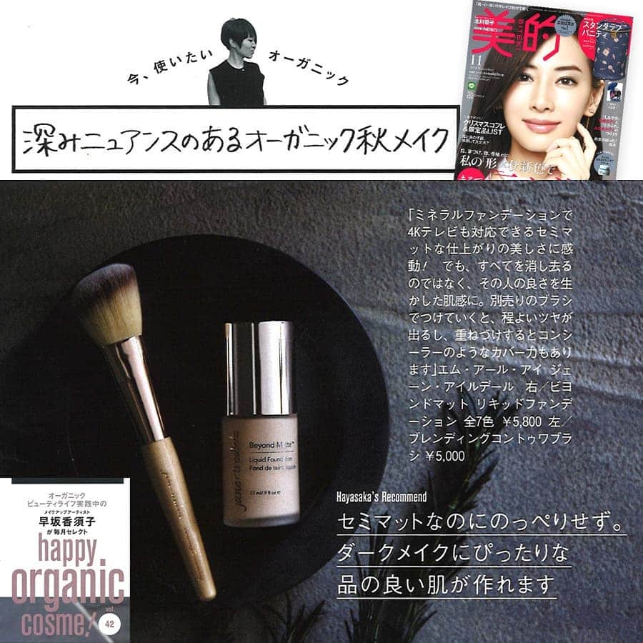 のインスタグラム：「美的11月号　ジェーン・アイルデール「ビヨンドマット  リキッドファンデーション」、「ブレンディングコントゥワブラシ」掲載 （2019年9月20日発売）. . メークアップアーティストの早坂香須子さん（@kazukovalentine）に「ビヨンドマット  リキッドファンデーション」、「ブレンディングコントゥワブラシ」をご紹介いただきました。. . 特集名：メークアップアーティスト早坂香須子が毎月セレクト. happy organic cosme! vol.42. . Hayasaka’s Recommend. セミマットなのにのっぺりとせず。. ダークメイクにぴったりな品の良い肌が作れます. . 「ミネラルファンデーションで4Kテレビも対応できるセミマットな仕上がりの美しさに感動！でも、すべてを消し去るのではなく、その人の良さを生かした肌感に。別売りのブラシでつけていくと、程よいツヤが出るし、重ねづけするとコンシーラーのようなカバー力もあります」エム・アール・アイ　ジェーン・アイルデール　右／ビヨンドマット  リキッドファンデーション　全7色　￥5,800 、左／ブレンディングコントゥワブラシ　￥5,800 . @bitekicom」