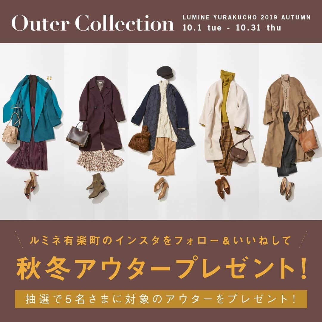 のインスタグラム：「LUMINE YURAKUCHO 2019 AUTUMN OUTER COLLECTION﻿ ルミネ有楽町のピックアップショップから、秋冬シーズントレンドのアウターコーデをお届けします。10/1（火）〜10/31（木）の期間中、ルミネ有楽町のインスタをフォロー＆「いいね！」で、対象のアウターが当たる！﻿ ﻿ プレゼント応募方法﻿ STEP 1. ルミネ有楽町公式インスタグラムを「フォロー」﻿ STEP 2. 本日よりUPされる「プレゼント対象」のマークがついた投稿に「いいね！」﻿ 抽選で5名さまに、プレゼント対象のアウターをプレゼント！（アウター以外のアイテムは含まれません）﻿ ﻿ ■実施日程：2019年10月1日（火）〜 10月31日（木）﻿ ■応募条件：実施期間内にルミネ有楽町のインスタグラムをフォローの上、プレゼント対象コーディネートの投稿に「いいね」をした方。﻿ ■当選発表について：厳選なる抽選の上、発表は11月中旬までに当選者へDMをお送りいたします。 ﻿ ﻿ #ルミネ有楽町﻿ #lumineyurakucho﻿ #オトナルミネ﻿ #otonalumine﻿ #autumn2019﻿ #autumn﻿ #fall﻿ #プレゼント﻿ #プレゼントキャンペーン﻿ #当たる﻿ #PRESENT﻿ #PRESENTCAMPAIGN﻿ #秋服﻿ #秋コーデ ﻿ #大人コーデ﻿ #outfit﻿ #outfitoftheday﻿ #fashion﻿ #style﻿ #trend﻿ #instafashion﻿ #ファッション﻿ #ファッションコーデ﻿ #トレンドファッション」