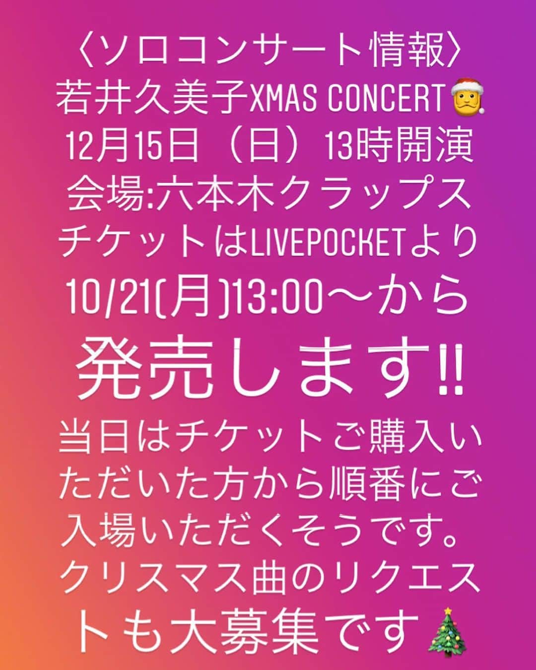 のインスタグラム：「〈ソロコンサート情報〉 若井久美子Xmas concert🎅 12月15日（日）13時開演 会場:六本木クラップス チケットはLivepocketより10/21(月)13:00～から発売します!! 当日はチケットご購入いただいた方から順番にご入場いただくそうです。クリスマス曲のリクエストも大大大募集です🎄 三年ぶりのクリスマスコンサートで気合い入りまくってます!!! ミュージカル&クリスマスナンバーを沢山歌います。 チケットご購入は六本木クラップスさんのHPからお願いします✨ http://c-laps.jp/events/191215_day_wakai-kumiko/」