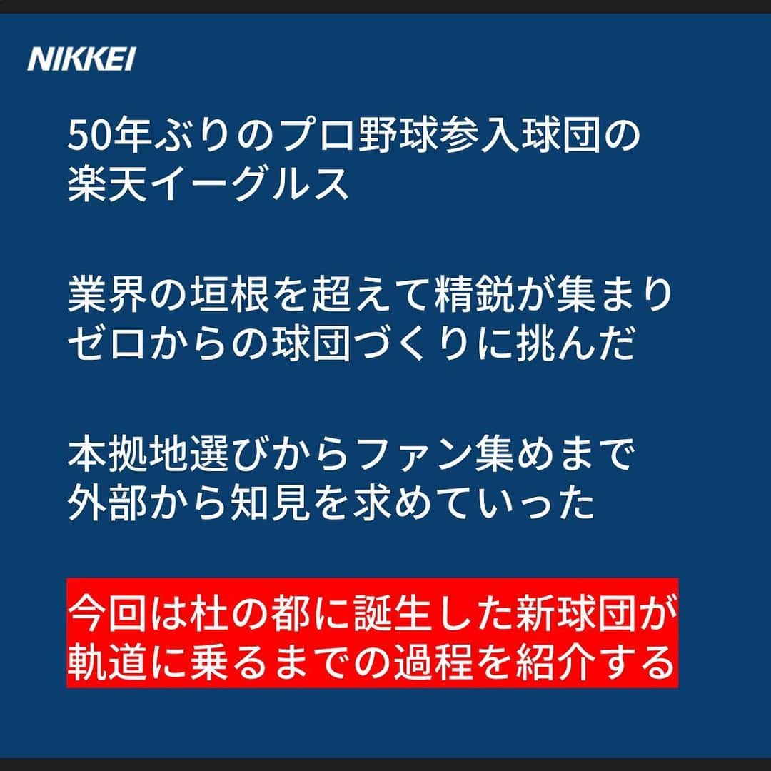 日本経済新聞社さんのインスタグラム写真 - (日本経済新聞社Instagram)「50年ぶりのプロ野球参入球団となった 楽天イーグルス。 業界の垣根を超えて精鋭が集まり ゼロから球団づくりに挑んだ。 その軌跡を紹介する。  https://www.nikkei.com/article/DGXMZO52012070R11C19A1000000/?n_cid=SNSIG002  #nikkei #日経 #日本経済新聞 #日経電子版 #ストーリー #プロ野球 #楽天 #起業家 #球界再編 #新球団 #TSUTAYA #牛角 #吉本新喜劇」11月14日 9時07分 - nikkei