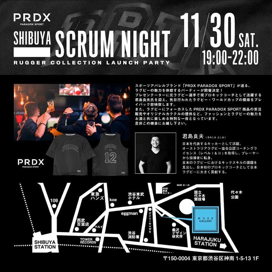 君島良夫のインスタグラム：「【SHIBUYA SCRUM NIGHT】 11/30(Sat) 19:00〜22:00  日本中のカルチャーが集結する渋谷で、ラグビーとファッションのコラボイベント。 エントランスフリーなので、是非気軽に遊びに来てください。 ----------- 【PRDX PARADOX SPORT presents SHIBUYA SCRUM NIGHT】  スポーツアパレルブランド「PRDX PARADOX SPORT」が送る、ラグビーの魅力を体感するパーティーが開催決定！ プレゼンテーターに元ラグビー選手で現プロキックコーチとして活躍する君島良夫氏を迎え、先日行われたラグビー・ワールドカップの模様をプレイバック放映致します。 また、ラグビーにフォーカスしたPRDX PARADOX SPORT商品の受注販売やオリジナルカクテルの提供など、ファッションとラグビーの魅力をお酒と共に楽しめる特別な一夜となっています。 是非この機会にお越し下さい。 【日程】 11月30日(土)19:00〜22:00 エントランスフリー 【場所】 MUZE GALLERY 〒150-0041 東京都渋谷区神南1-5-13 https://goo.gl/maps/HfCp6Ky9d5ncELpX7 tel.03-6416-4217」