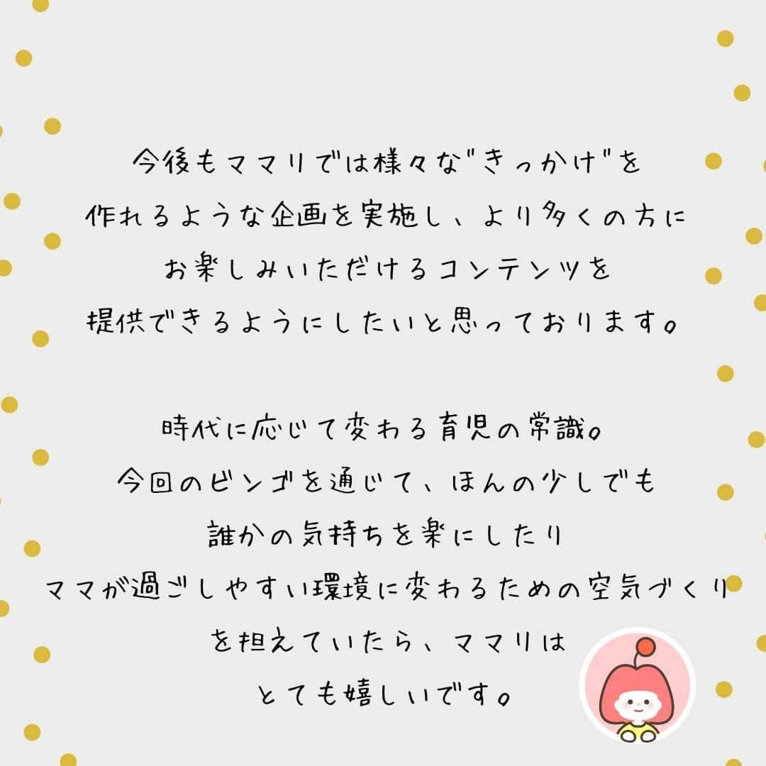 ママリさんのインスタグラム写真 - (ママリInstagram)「大好評のビンゴ企画第３弾✨多くの皆様にご参加頂いている母親論ビンゴ👻当てはまるものはありますか？  #ママリ⠀﻿⁠ .⁠ ストーリーで「良い母親論」についてアンケートをし、みなさんが送ってくださった回答をビンゴにしました🎃⁠⠀⁠ 今回もたくさん使っていただきありがとうございます❤⁠⠀⁠ .⠀⠀﻿⁠ 丸をつけて、twitterやインスタで  @mamari_official #ママリ ⁠  をつけて投稿してね😚🙌⁠ (ストーリーで投稿する場合はタグ付けしてね🙏)⁠ 集計予定です！😊！⁠ .﻿⁠ .⁠ 今後もビンゴなど実施するので、アイデア大募集中！！です🥰⁠ .⠀﻿⁠ みなさん投稿ありがとうございます😍⁠ .⠀⠀﻿⁠ 👶🏻　💐　👶🏻　💐　👶🏻 💐　👶🏻 💐﻿⁠ ⁠ ⁠ 🌼10月31日まで#ママリ口コミ大賞  キャンペーン実施中🙌⠀⁠【🎉Instagram・Twitter同時開催🎉】　⁠ .⠀⁠ ⁠ 【応募方法】⠀⁠ ⠀⁠ ①ママリ（ @mamari_official ）をフォロー⠀⁠ ⠀⁠ ②#ママリ口コミ大賞  をつけて育児中に助けられたアイテムやサービスをの口コミを書いてフィードに投稿！⁠ ⚠ストーリーへの投稿は大歓迎ですが、応募の対象外となります。💛「推しアイテム帳」を使ってもOK！💛推しアイテム帳への記入は「推しアイテム帳」をスクリーンショットして、ストーリーの文字入れ機能や画像編集アプリなどを使うと便利💛）⁠ ⁠　⁠ 💌 完了！⁠ ⠀⁠ 写真はなんでも＆何度投稿してくれてもOK✨⠀⁠ 育児中に助けられたアイテムやサービスなら、育児グッズに限りません！⠀⁠ ⁠ 抽選で！嬉しい時短家電や東京ディズニーリゾートギフトパスポートペアなど豪華プレゼント🎁が当たる✨⠀⁠ .⠀⁠ 先輩ママとっておきの口コミ情報をお待ちしてます😍⠀⁠ .⠀⠀⠀⠀⠀⠀⠀⠀⠀⠀⁠ ＊＊＊＊＊＊＊＊＊＊＊＊＊＊＊＊＊＊＊＊＊⁠ 💫先輩ママに聞きたいことありませんか？💫⠀⠀⠀⠀⠀⠀⠀⁠ .⠀⠀⠀⠀⠀⠀⠀⠀⠀⁠ 「悪阻っていつまでつづくの？」⠀⠀⠀⠀⠀⠀⠀⠀⠀⠀⁠ 「妊娠から出産までにかかる費用は？」⠀⠀⠀⠀⠀⠀⠀⠀⠀⠀⁠ 「陣痛・出産エピソードを教えてほしい！」⠀⠀⠀⠀⠀⠀⠀⠀⠀⠀⁠ .⠀⠀⠀⠀⠀⠀⠀⠀⠀⁠ あなたの回答が、誰かの支えになる。⠀⠀⠀⠀⠀⠀⠀⠀⠀⠀⁠ .⠀⠀⠀⠀⠀⠀⠀⠀⠀⁠ 女性限定匿名Q&Aアプリ「ママリ」は @mamari_official のURLからDL✨⠀⠀⠀⠀⠀⠀⠀⠀⠀⠀⠀⠀⠀⠀⠀⠀⠀⠀⠀⠀⠀⠀⠀⠀⠀⠀⠀⁠ 👶🏻　💐　👶🏻　💐　👶🏻 💐　👶🏻 💐﻿⁠ ⁠ .⠀⠀⠀⠀⠀⠀⠀⠀⠀⠀⠀⠀⠀⠀⠀⠀⠀⠀⠀⠀⠀⠀⠀⠀⁣⠀﻿⁠ #親バカ部#育児#成長記録#子育て#赤ちゃん⁠ #赤ちゃんのいる生活#赤ちゃんのいる暮らし#ママ⁠ #プレママ#妊婦#ぷんにー#出産#陣痛⁠ #新生児#手作り離乳食#幼稚園保育園#ミルク#母乳⁠ #育児#一人っ子#夜泣き#母性#母は強し#自然分娩#共働き #家事」10月24日 21時00分 - mamari_official