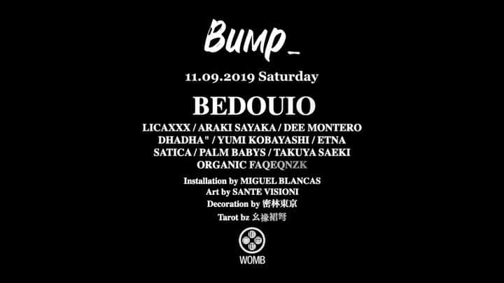 のインスタグラム：「ついにあと4日切りました❤️ 11/9 @bump_tokyo♡ * @womb_tokyo で待ってます♡ エントランスで"アラキサヤカ"と言えばディスカウントになりますよ🤑 楽しみだー♡ * If you mention “ARAKI SAYAKA” @ Womb entrance then you can get in  for discount price 😘 * * 【BIG PARTY】  Bump_  Opening party  @bump_tokyo presents @bedouin_official will play at @womb_tokyo on 9th of November  LET'S 「BUMP_ 」WITH US‼︎ IBIZA、NEW YORK、BURNING MANを中心に活躍するデュオ、BEDOUIN をヘッドライナーに迎える。 しかも3時間のロングセットを披露。 彼らの音楽的背景は絶えず進化する音の組み合わせは、想像力の感性を捉え、常に自分自身と未来のつながりを探求します。 今年9月に発表されたDJ AWARDSのIBIZA NIGHT部門で堂々のWINNERを獲得し、砂漠やジャングルでのPLAYをこなし今世界中から注目を浴びている彼らとBump_が今回、【宇宙】をテーマに素敵な一夜になる事を約束します。」