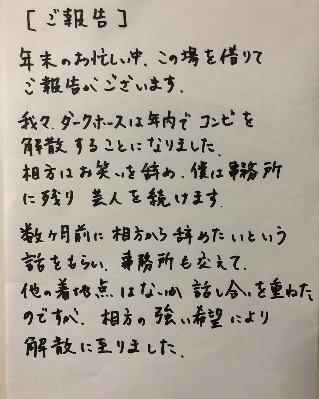 山出雄大さんのインスタグラム写真 - (山出雄大Instagram)「【ご報告】 コンビを年内で解散する事になりました。  年頭、嵐さんの活動休止発表に驚いたもんですが、まさか自分のコンビの方が、先に活動が終わるとは思いませんでした(^ ^) これもまた人生の彩りとして。  僕はまだ芸人であり続けます。 引き続き宜しくお願いします。  #ダークホース #ダークホース山出 #ニュースタッフプロダクション #解散」12月9日 12時49分 - de_yama