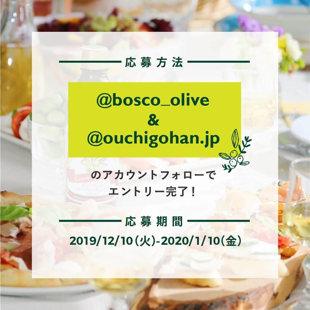 おうちごはん編集部さんのインスタグラム写真 - (おうちごはん編集部Instagram)「. 【『BOSCO』が当たる★Wフォローキャンペーン開催！】 . オリーブオイルブランド『BOSCO』が、公式Instagramをはじめました。 これを記念して、「BOSCO」×「おうちごはん」Wフォローキャンペーンを開催します！ . 早摘みグリーンオリーブの風味が特長の『BOSCO』のオリーブオイル。 フレッシュなオイルが料理の味をランクアップしてくれます✨ オシャレな見た目も、食卓を彩ってくれますよね🍽 . 今回は 『BOSCO』を存分に味わえるオリーブオイル5品をセットにし、合計5名様にプレゼント！🎁 . . ★★★★★応募方法★★★★★ 1） 『BOSCO』の公式アカウント「 @bosco_olive 」をフォロー 2） 『おうちごはん』の公式アカウント「 @ouchigohan.jp 」をフォロー ※鍵付きアカウントの方でもご参加いただけますが、DM不可の方には当選通知をお送りできません。 . 応募期間：2019年12月10日（火）～ 2020年1月10日（金）まで . ▼賞品： 『BOSCOオリーブオイルセット』 BOSCOエキストラバージンオリーブオイル 145g BOSCOエキストラバージンオリーブオイル 456g BOSCOオリーブオイル 228g BOSCOプレミアム エキストラバージンオリーブオイル 228g  BOSCOオーガニック エキストラバージンオリーブオイル 228g . ▼当選人数：5名様 . ▼当選通知：2020年1月17（金）予定 @ouchigohan.jp より当選者様にのみDMにてご連絡いたします。 . ★★★★★応募条件★★★★★ ・「BOSCO」「おうちごはん」の両方のアカウントをフォローしていること。 ・DMでのメッセージを受け取れる方。 ※応募期間終了後にフォローを外している方は対象外とします。 . //////////////////////////注意事項////////////////////////// 1） @ouchigohan.jp よりInstagramのDMにてご連絡いたします。ご連絡時に応募条件がみたされていない場合は当選を無効とさせていただきます。 2）当選で獲得された権利は、他人に譲渡することはできません。 3）当選通知を受信された当選者様には、当選通知受信日から1週間以内にDM内に記載されているフォームに配送先住所等をご記入ください。1週間以内に記入いただけない場合は、当選が無効となる場合がございます。 4) 抽選結果のお問い合わせにはお答えできません。 5）Instagramの利用規約を遵守のうえ、自己の責任において本キャンペーンに参加してください。Instagramの利用および本キャンペーンへの参加により生じたいかなるトラブル・損害についても、おうちごはんが責を負うべき事由のある場合を除き、日清オイリオグループ（株）、おうちごはんは一切の責任を負いません。 6)　本キャンペーンは、Instagram社と一切関係ありません。 //////////////////////////////////////////////////////////// . #BOSCO #bosco_lover #オリーブオイル  #エキストラバージンオリーブオイル #ouchigohanlover #おうちごはんlover #おうちごはんラバー#デリスタグラマー #ouchigohan #いつものいただきますを楽しく #おうちカフェ  #lin_stagrammer #おうちごはんキャンペーン #おうちごはん  #foodporn #foodphoto #foodstyling #campaign  #フォローキャンペーン  #おもてなし料理  #パーティー料理 #パーティーシーズン#pr」12月10日 18時02分 - ouchigohan.jp