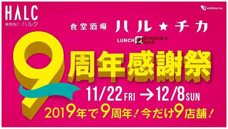 新宿西口ハルク ハル★チカ公式アカウントのインスタグラム：「皆様のご愛顧に感謝して… ・ 食堂酒場ハル★チカは今年で9周年を迎えます！ 201「9」年に今だけの「9」店舗で「9」周年を迎えられることに感謝して、11月22日(水)～12月8日(金)の期間、食堂酒場ハル★チカ9周年感謝祭を開催いたします♪ ・ 9周年感謝祭では、900円ランチや999円バルセットなど「9」にちなんだおトクなメニューが盛りだくさん！ ・ さらに11月29日(金)、30日(土)の2日間は「9.9秒チャレンジ」イベントも開催！ 皆様のご参加をお待ちしております！ ・ 今だけのおトクやワクワクが満載のハル★チカへ是非ご来店ください！！！ ・ ・ 詳細は新宿西口ハルク公式HPや館内に置かれているパンフレットをチェックしてください。 ※記載の料金はすべて税込となります。 ・ #新宿西口ハルク #小田急ハルク #ハルク #飲酒タグラム #instafood #followｍe #tokyo #shinjuku #ランチ #新宿ランチ #新宿メシ #9周年#9周年感謝祭 #halc #haruchika」