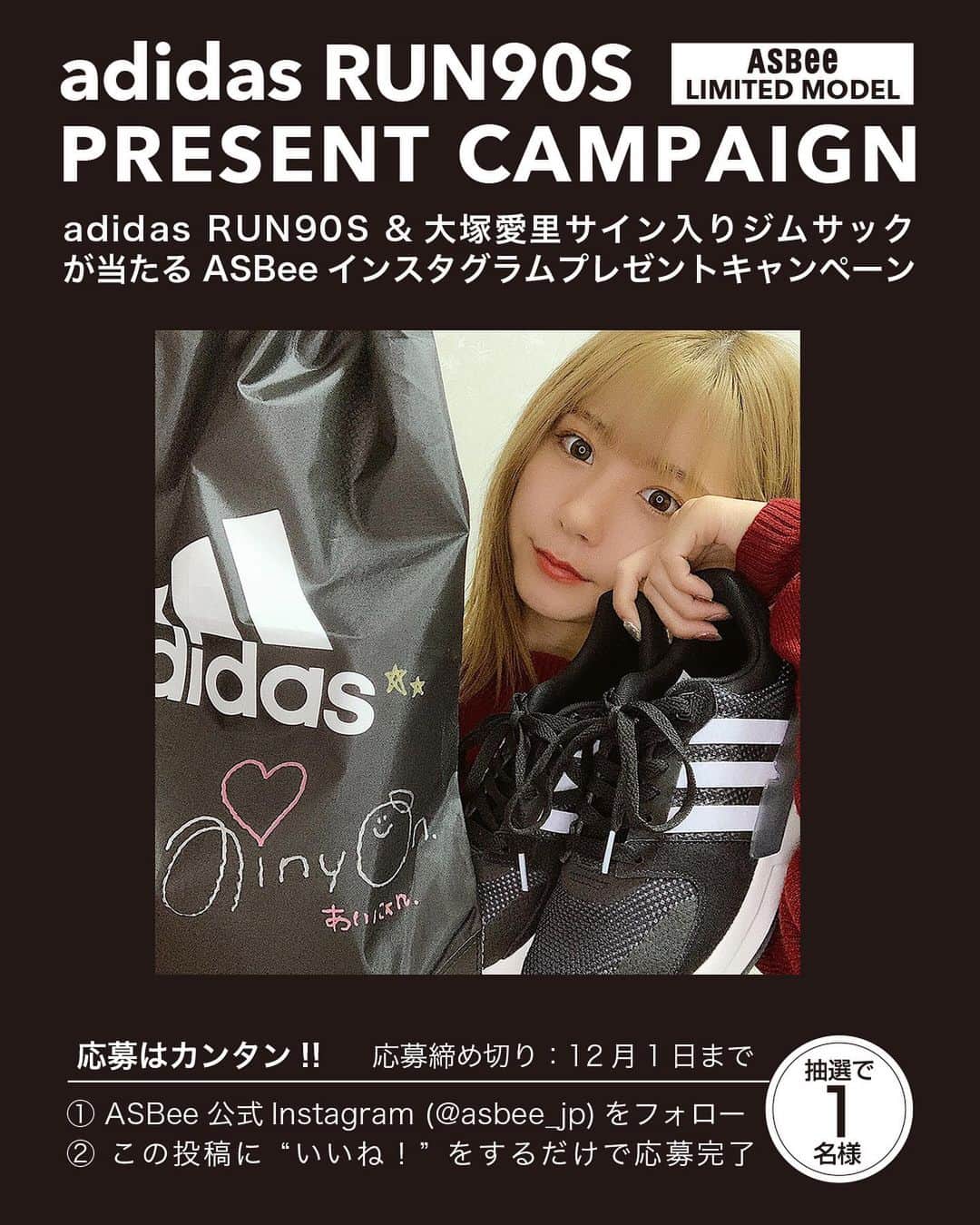 のインスタグラム：「. 【adidas RUN90S プレゼントキャンペーンスタート！！】 \フォロー&いいね！/をすると、抽選で1名さまにadidas RUN90S スニーカー&大塚愛里ちゃんサイン入りadidas ジムサックが当たる！ 【応募方法】 ①ASBee公式Instagram アカウント（@asbee_jp）をフォロー ②こちらの投稿に“いいね！” ※これだけでキャンペーン応募完了です！ 【キャンペーン期間】 2019年11月22日(金)～12月1日(日) 【当選発表】 ご当選された方には、ASBee公式Instagram アカウント（@asbee_jp）よりDMにてご連絡させていただきます。 ※12月2日(火)にDMでの連絡を行います。48時間以内にご返信いただけない場合は当選無効となります。 【注意事項】 ※ご返信の際にシューズのご希望サイズを明記してください。 サイズ：23.0cm〜25.0cm(0.5cm刻み)※レディースサイズのみ ※ご当選された方は個人情報の取扱いと賞品発送の都合上、ジーフットシューズマルシェへの会員登録(無料)が必須となっております。ご当選時にご登録をお願いします。 ※ご応募は、日本国内在住の方に限らせていただきます。 ら #adidas #アディダス #asbee #アスビー #限定モデル #run90s #デイリーユース」