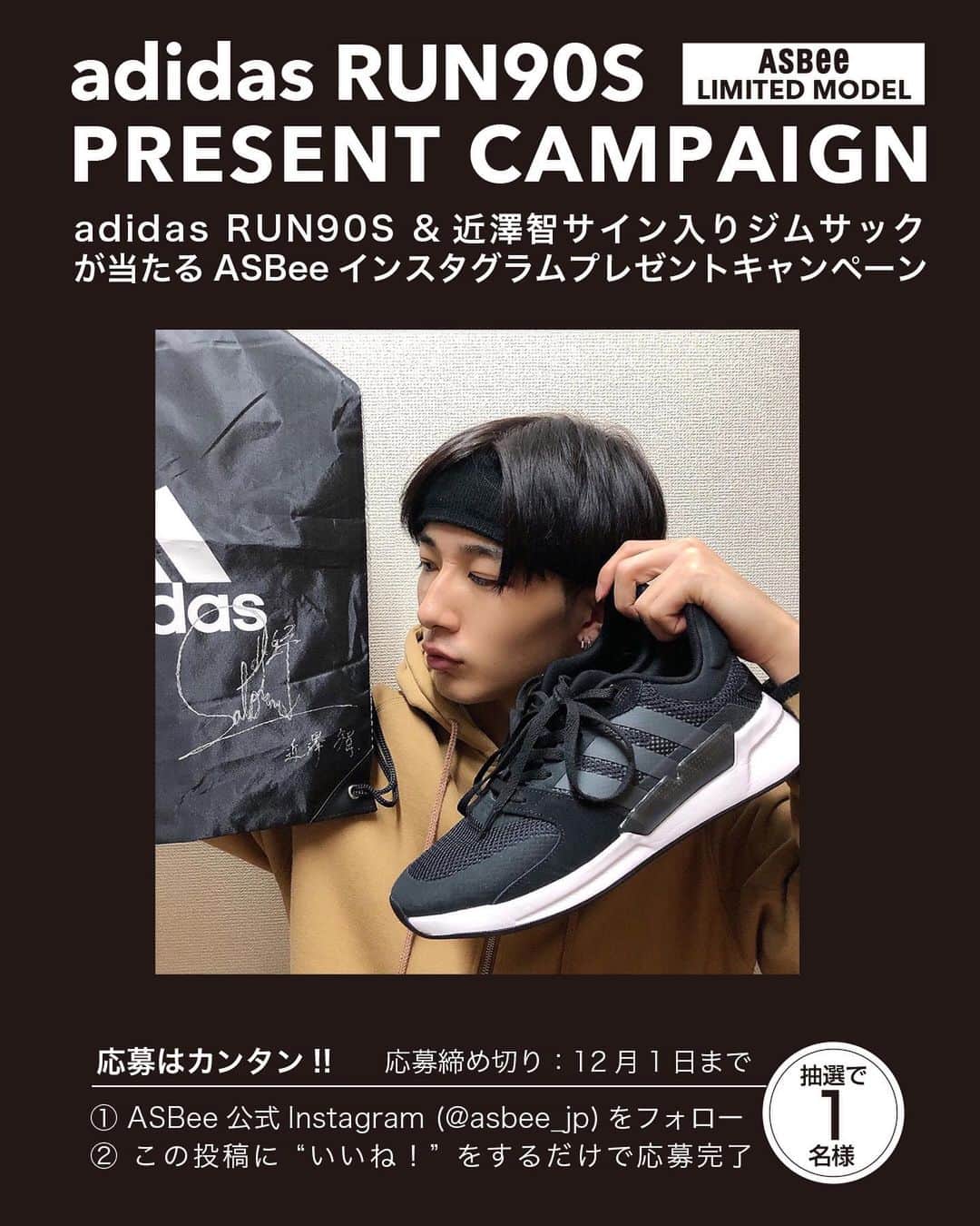 のインスタグラム：「. 【adidas RUN90S プレゼントキャンペーンスタート！！】 \フォロー&いいね！/をすると、抽選で1名さまにadidas RUN90S スニーカー&近澤智くんサイン入りadidas ジムサックが当たる！ 【応募方法】 ①ASBee公式Instagram アカウント（@asbee_jp）をフォロー ②こちらの投稿に“いいね！” ※これだけでキャンペーン応募完了です！ 【キャンペーン期間】 2019年11月22日(金)～12月1日(日) 【当選発表】 ご当選された方には、ASBee公式Instagram アカウント（@asbee_jp）よりDMにてご連絡させていただきます。 ※12月2日(火)にDMでの連絡を行います。48時間以内にご返信いただけない場合は当選無効となります。 【注意事項】 ※ご返信の際にシューズのご希望サイズを明記してください。 メンズサイズ：25.5cm〜28.5cm／レディースサイズ：23.0cm〜25.0cm(メンズ、レディースサイズともに0.5cm刻み)※メンズとレディースでカラーリングが多少異なります。 ※ご当選された方は個人情報の取扱いと賞品発送の都合上、ジーフットシューズマルシェへの会員登録(無料)が必須となっております。ご当選時にご登録をお願いします。 ※ご応募は、日本国内在住の方に限らせていただきます。  #adidas #アディダス #asbee #アスビー #限定モデル #run90s #デイリーユース」
