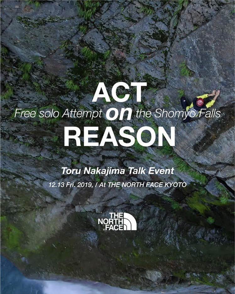 のインスタグラム：「【ACT on REASON - Toru Nakajima Talk Event - 】﻿ 富山県立山町、日本最大落差を誇る称名滝。その称名滝をフリーソロで登攀するという一見無謀とも思えるプロジェクトを成功させたTHE NORTH FACE ATHLETEの "中嶋 徹"。彼のクライミング人生の集大成ともいえるこのプロジェクトについて映像とトークでお伝えいたします。 ﻿ ﻿ 【開催日】2019年12月13日（金）﻿ 【開催時間】開場 18:30 / 開演 19:00 / 閉演 20:30﻿ 【開催場所】THE NORTH FACE 京都店﻿ 【募集定員】先着 50名﻿ 【ゲストスピーカー】中嶋 徹 / Toru Nakajima @saruzaemon9 ﻿ 【お申込み】THE NORTH FACE 京都店 @tnf_kyoto ﻿ 〒604-8073 京都府京都市中京区柳馬場大黒町71番地﻿ TEL : 075-221-2200﻿ OPEN : 11:30～20:00﻿ ﻿ #tnfjp #thenorthface #neverstopexploring」