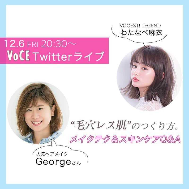 VOCE編集部さんのインスタグラム写真 - (VOCE編集部Instagram)「12月6日（金）20:30頃〜Twitterライブ開催決定❗️✨🕊﻿ ﻿ VOCE世代の女性の多くが気になっている「毛穴悩み」。﻿ ﻿ 今回は、Twitterライブで大人気ヘア＆メイクアップアーティスト・George（@george828）さんが、読者の皆さまから集まったお悩みにアンサーします！💁‍♀️﻿ ﻿ 毛穴レス肌を叶えるためのベースメイクテクからスキンケア術まで、じっくりお見せしちゃいますよ。﻿ ﻿ 今回モデルになってくれるのは、VOCEST! LEGENDのわたなべ麻衣ちゃん（@mmaaiipp）❤️﻿ ﻿ リアルタイムでコメントを投稿していただくと、ライブ中に出演者が質問に答えてくれるかも！？　見ていただいた方を対象に、素敵なプレセントキャンペーンも！🎁お見逃しなく。﻿ ﻿ 【Twitterライブ詳細】﻿ ■ 開催日時﻿ 12／6（金）20:30頃～ 30分ほどを予定しています。﻿ TwitterでVOCEアカウントをフォローしてね！⇨ @iVoCE﻿ ﻿ ■ 出演者﻿ 💫ヘア＆メイクアップアーティスト  Georgeさん﻿  VOCEインスタライブでもおなじみの人気ヘア&メイクアップアーティスト。美人モテメイクのほか、おしゃれさと可愛さを兼ね備えたメイクが評判。「VOCE」ほか各ビューティ誌、ファッション誌で大活躍。 韓国コスメにも詳しく、インスタライブも積極的に配信中。﻿ ﻿ 💫VOCEST! LEGEND﻿ わたなべ麻衣﻿ ﻿ 1989年9月23日生まれ。広島県出身。「VOCE」他、多数の女性誌でモデルとして活躍。2019年4月～「ZIP！」（日本テレビ系列）のリポーター、９月～「グリコカフェオレ」のTV-CM他、WEBやドラマ等にも出演し、幅広く活動中。6月に、タレントのJOYと結婚し話題に。インスタグラムフォロワー48万人。﻿ ﻿ みなさま、ぜひVOCE公式Twitter（@iVoCE）をフォローして、ツイッターライブを視聴してくださいね♡﻿ ﻿ ※ツイッターライブをご視聴いただく際は、端末のモニターの明るさを最大に、音量は聞きやすい大きさまで上げておいていただくと、より良い条件でご視聴いただけます。﻿ ﻿ （ウェブ編 MR）⠀﻿ ﻿ －－－－－－－－－－－－－－－－－－－－⠀⠀﻿ VOCEのinstagramでは新作コスメ情報やメイクテク、撮影舞台裏を毎日お届け！⠀⠀﻿ ぜひフォロー&チェックして！！⠀⠀ @vocemagazine⠀﻿ ⠀﻿ #voce #vocemagazine  #美容好きな人と繋がりたい #VOCEインスタライブ #インスタライブ生配信 #インスタライブ #美容好きさんと繋がりたい #毛穴 #毛穴ケア #わたなべ麻衣 #エリクシールルフレ #エリクシール #おしろいミルク #おやすみマスク #ファーストエイジングケア #ヘアメイクGeorge」12月4日 17時52分 - vocemagazine