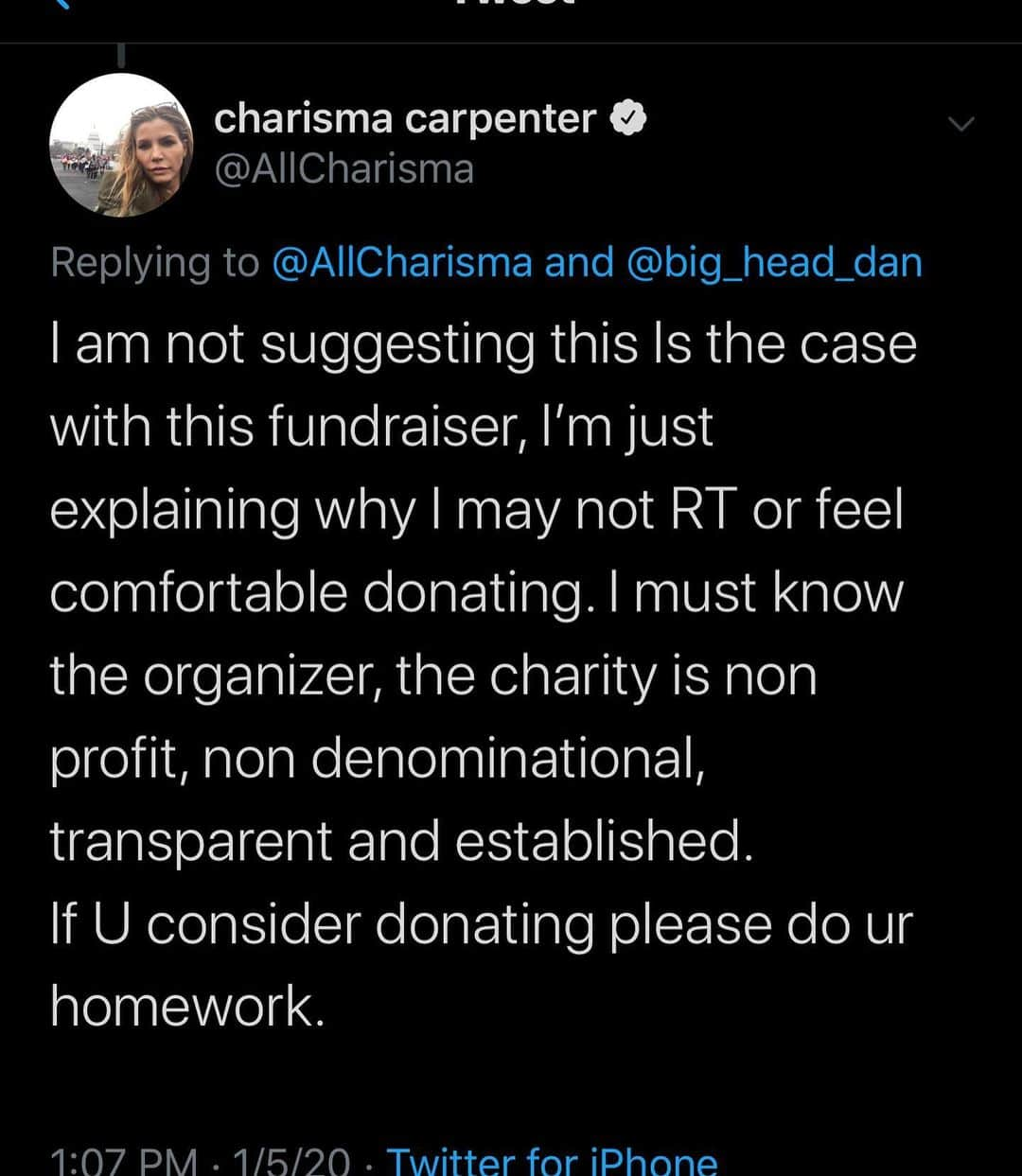 カリスマ・カーペンターさんのインスタグラム写真 - (カリスマ・カーペンターInstagram)「Do your homework before donating.  Make sure the victims are truly the benefactors.  Key things to look for: Do you know the organizer of the go fund me personally?  Does the charity donate 100% of the profits? If not, what percent is used for admin and salaries of charity vs. people charity was intended to help? Are you comfortable with that?  Is the charity only helping people of a particular religious affiliation? Are you ok with that?  Do they have non profit status?  Do they have a seal of transparency? Meaning, are they fulfilling their obligation or show willingness to publish and make available critical data about the organization.  It’s your hard earned money. Make sure it’s going to the people you intended.」1月6日 6時17分 - charismacarpenter