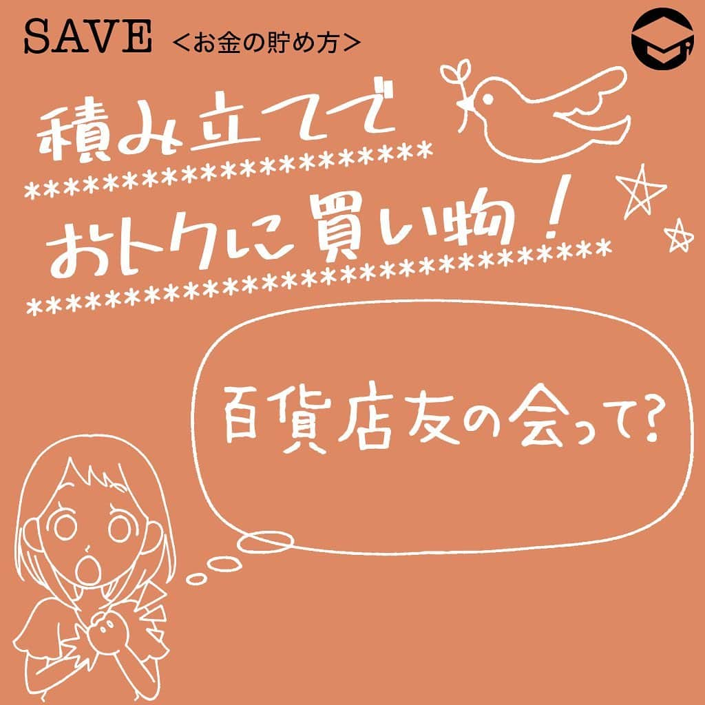 ファイナンシャルアカデミー(公式) さんのインスタグラム写真 - (ファイナンシャルアカデミー(公式) Instagram)「﻿ 積み立てでおトクに買い物！「百貨店友の会」って？﻿ ＊＊＊＊＊＊＊＊＊＊＊＊＊＊＊＊＊＊＊＊＊＊＊＊＊＊＊＊﻿ デパートの積立制度「百貨店友の会」﻿ 消費税増税に伴い、ポイント還元も開始。来年6月までの9カ月間の限定制度であり、将来的には確実に増税の負担が家計にのしかかります。この負担を少なくするため、検討してほしいのが各デパートの積立制度です。﻿ ﻿ デパートの積立制度は、「百貨店友の会」と呼ばれ、オーソドックスなコースは毎月１万円を積み立てると、１年後に13万円分の買い物券や買い物カードが受け取れるという内容です。単純計算すれば、年利は8.3％にも上ります。﻿ ﻿ ＊＊＊＊＊＊＊＊＊＊＊＊＊＊＊＊＊＊＊＊＊＊＊＊＊＊＊＊﻿ 年利8.3％。積立金は買い物券などでバック﻿ 日本百貨店協会のホームページでは、各地区で「友の会」を提供している加盟百貨店の一覧が掲載されています。東京地区では、伊勢丹や三越で使える「エムアイ友の会」や京王百貨店の「京王友の会」など、９百貨店の「友の会」が紹介されています。﻿ ﻿ エムアイ友の会は６カ月積立、12カ月積立があり、６カ月の場合は月5,000円（計30,000万円）の積立で受取額は3万2,000円（ボーナスは2,000円）となります。また、12カ月積立は5,000円～50,000万円の計５コースがあり、ボーナスとしてそれぞれ5,000円～50,000万円を上乗せした額が受け取れます。﻿ ﻿ ＊＊＊＊＊＊＊＊＊＊＊＊＊＊＊＊＊＊＊＊＊＊＊＊＊＊＊＊﻿ 百貨店友の会にはデメリットも。積立額にも注意﻿ 積立をしたデパートでしか使えませんので、まずは自分自身がよく使う百貨店で積立を始めなければなりません。積立額も注意が必要です。「1万円もボーナスがもらえる」と安易に始める前に、年間13万円も同じデパートで買い物をするか冷静に考えてみてください。﻿ ﻿ 例えば、お中元やお歳暮でいつも同じデパートを使っている人や、婚約指輪など高額商品を百貨店で購入する予定の人などは、利用を検討するべきでしょう。また、同じデパートで洋服や食品などを一定額以上購入している人ならば、検討に値します。もちろん、それぞれの支出額に合わせたプランを選ばないといけません。﻿ ﻿ ＊＊＊＊＊＊＊＊＊＊＊＊＊＊＊＊＊＊＊＊＊＊＊＊＊＊＊＊﻿ 地方支店閉鎖や倒産などリスクも検討を！﻿ ﻿ 最大のデメリットは万が一、百貨店が倒産した時です。全額が戻らない可能性もあります。倒産までいかなくとも、地方支店の場合は閉店するケースも往々にしてありますので、地方在住の方はせっかく始めたのに、大都市圏まで旅費をかけて行かないと買い物券が使えない、なんてことも起こりえます。12万円の積立でボーナス１万円をもらって、旅費が数万円かかってしまえば、オトク分も吹き飛んでしまう計算です。﻿ ﻿ 百貨店側は、「顧客の囲い込み戦略」として「友の会」を提供しています。もしお気に入りのデパートで毎年一定額を買い物している方ならば、デパートの戦略を利用しない手はありませんね。デメリットもよくよく考え、オトクに買い物を楽しんでください。﻿ ﻿ #ファイナンシャルアカデミー #お金の教養  #手書きアカウント #情報収集 #買い物上手 #買い物好き #買い物したい #上手な買い物 #百貨店 #百貨店大好き #百貨店友の会 #友の会 #デパート積立 #デパート好き #お買い物券」12月26日 17時05分 - financial_academy