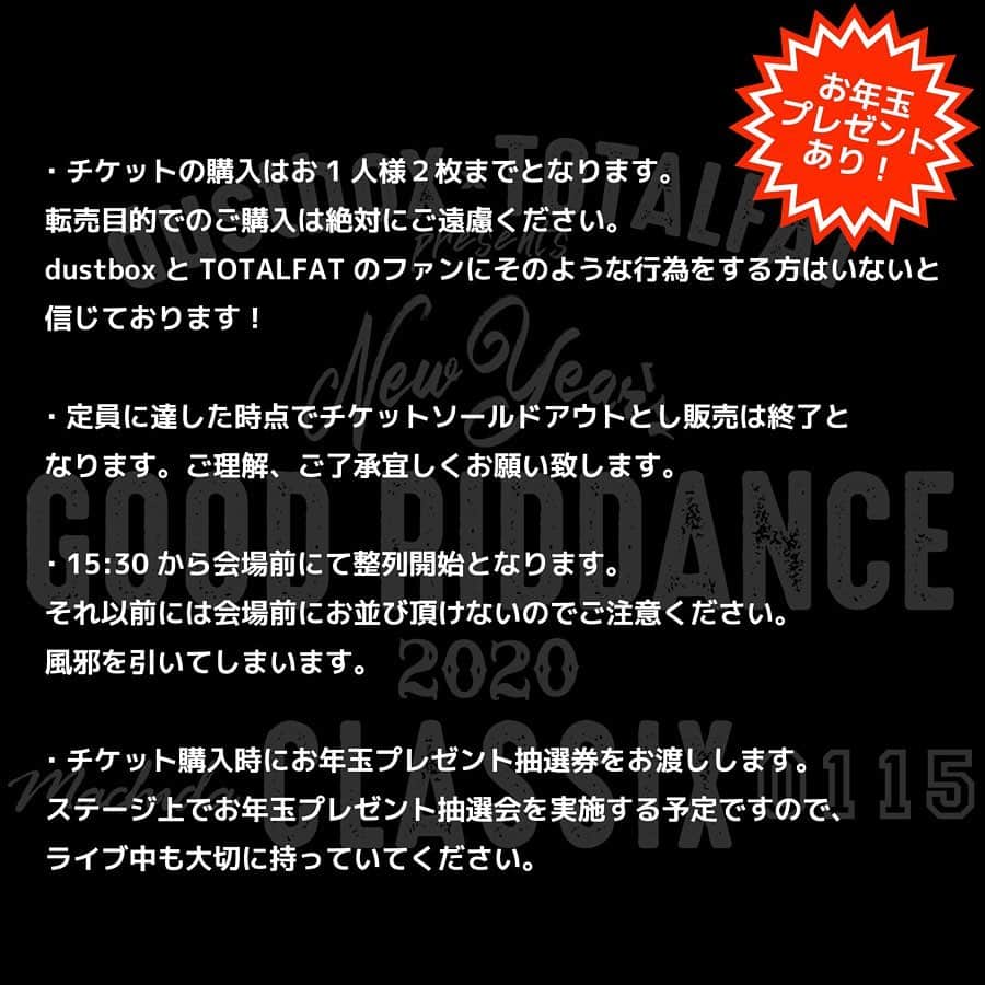 Shun さんのインスタグラム写真 - (Shun Instagram)「【緊急決定】 dustbox 🔥 TOTALFAT 『New Year’s GOOD RIDDANCE』 ・ ・ 🔥明日(1/15)、町田CLASSIX🔥 ・ ・ 当日券限定ギグ❗️ 年末なにかと対バン多くていつも以上にグルーヴ出過ぎた挙句、「普通にライブ初めするより勢い出してこ！」的な思いつきとノリで急遽決定したやつです🤘🏻 いろいろオモロイ事が起きそうなので、ど平日ですが都合つきそうな人は勢いとノリで遊びに来てね😜 ・ ・ 画像２枚目以降に詳細載せてますがチケ代が載ってないのでこちらでフォロー。 🎫: ¥3,500 です💴 ・ ・ dustboxもTOTALFATも2020年最初のライブ。ここから新しい2020年代の10年を始めます！ 集合＆出発進行🤘🏻🤘🏻🤘🏻🤘🏻🤘🏻🤘🏻 ・ ・ #dustbox #TOTALFAT ・ ・ 📷: @naoto_iwabuchi_」1月14日 8時57分 - totalfat.shun