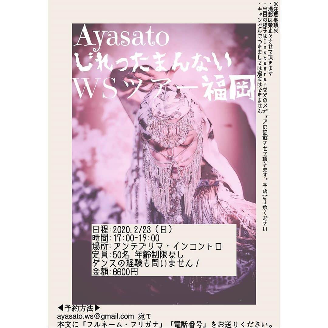 Aya Satoのインスタグラム：「『Ayasato じれったまんないWSツアー in 福岡』﻿ 開催決定！！！ ﻿ ﻿ 日程:2020.2/23（日）﻿ 時間:17:00-19:00﻿ 場所:アンテプリマ・インコントロ﻿ 定員:50名 ﻿ 年齢制限なし ﻿ ダンスの経験も問いません！﻿ 金額:6600円 ﻿ ﻿ ◀︎予約方法▶︎﻿ ayasato.ws@gmail.com 宛て﻿ 本文に「フルネーム・フリガナ」「電話番号」をお送りください。 ※注意事項※﻿ ・撮影は禁止とさせて頂きます﻿ ・当日の様子はInstagramなどのメディアに記載させて頂きます。予めご了承ください﻿ ・キャンセルにつきましては返金はできません」