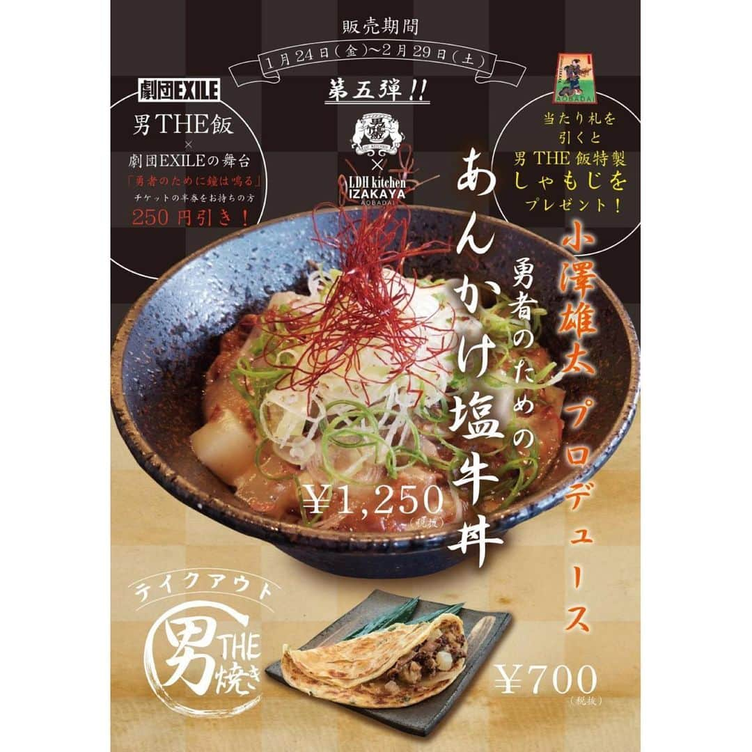 LDH kitchenさんのインスタグラム写真 - (LDH kitchenInstagram)「. 男THE飯（おとこザめし） 劇団EXILE小澤雄太プロデュース企画 小澤雄太×LDH kitchen「男THE飯」第五弾！ . 鮨屋の長男として育ち、幼少期の環境で培った味覚。  劇団EXILE 小澤雄太は幼いころから自然と包丁を握りはじめ、腕利きの料理人達のザっと作るまかない飯を食べて育った。  店では使えない端材を使った、料理人達のオリジナル料理が今でも記憶の隅に残っている。 「下町の食人が作るまかない飯」をコンセプトに男THE飯（おとこザめし）をLDH kitchenコラボ店舗の食材を生かし、小澤飯の全てを“丼”に詰め込み、期間限定にてメニューに登場します！  今回プロデュースする次なる店舗は、LDH kitchen IZAKAYA AOBADAI！ . . 今回は王道の一品。 牛丼に挑戦させて頂きました！ タレを使わずに塩と出汁で煮込み、優しくガッツリ食べていただける仕様になっております。 口当たりはまろやかで噛むと牛の味わいが引き立ってくる自信作です！！ あなたも勇者になるべく一杯を是非。 . ●『勇者のための" あんかけ塩牛丼 "』 1250円(税別) ※ディナータイム . 更に、AOBADAIテイクアウトメニュー "なかめ焼き"を元に中に牛肉を入れ、さらにパワーをつけるための秘密のタレを仕込ませて頂きました。 最初から最後まで食べ応えのある味に仕上がりました。 やみつきになること間違いなし！！ . ●『 腹が鳴る！ "男THE焼" 』 700円(税別) ※テイクアウトのみ . . 【LDH kitchen IZAKAYA AOBADAI プレゼント企画 】  LDH kitchen IZAKAYA AOBADAIにて、お会計札で当たり札を引いた方及び、丼を注文していただいた方限定で "男THE飯特製しゃもじ" をプレゼント！ . 【男THE飯×劇団EXILE 連動プレゼント企画】 『 劇団EXILEの舞台 勇者のために鐘は鳴る 』 LDH kitchen IZAKAYA AOBADAI ディナー来店時、"勇者のために鐘は鳴る"の観劇チケットの半券を持参していただけますとお会計より250円引きさせて頂きます。 . 期間限定となります。 皆さまのご来店をお待ちしております！ ＿＿＿＿＿＿＿＿＿＿ INFORMATION 【開催場所】 LDH KITCHEN IZAKAYA AOBADAI 【開催期間】 2020年1月24日〜2月29日 ＿＿＿＿＿＿＿＿＿＿ #LDHkitchen #IZAKAYAAOBADAI #haneda_hourse #劇団EXILE #男THE飯 #おざめし #おざっつ」1月23日 16時06分 - ldhkitchen_official