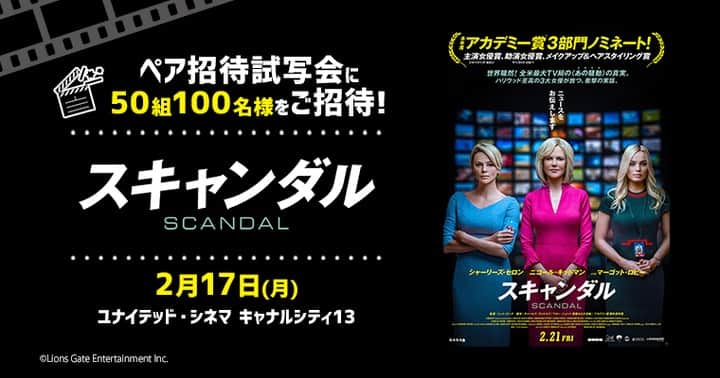 キャナルシティ博多のインスタグラム：「抽選で50組100名様をご招待！😉🌟 映画「スキャンダル」ペア招待試写会📽 ・ アメリカで視聴率NO.1を誇るテレビ局「FOXニュース」で2016年に起きた実話の裏側を描いた、映画「スキャンダル」。 シャーリーズ・セロン、ニコール・キッドマン、マーゴット・ロビーと今のハリウッドを背負う3大女優による、華麗なる戦いと逆転劇を鮮やかに体現した大傑作が、ついに2/21(金)に公開されます！ ・ 公開に先駆け、ユナイテッド・シネマ キャナルシティ13にて特別試写会を開催🎫🍀ふるってご応募ください😀 ・ ■試写会日時：2/17(月)　18:30開場／19:00開演 ■会場：ユナイテッド・シネマ キャナルシティ13 ■応募締切：2/12（水） ★応募詳細・フォームは @canal_city のリンクからどうぞ！ https://canalcity.co.jp/news/event/1877  #fukuoka #hakata #tenjin #福岡 #博多 #天神 #canalcity #キャナル #キャナルシティ博多 #イベント #映画 #試写会 #スキャンダル #ニコールキッドマン #シャーリーズセロン #マーゴットロビー #FOX」