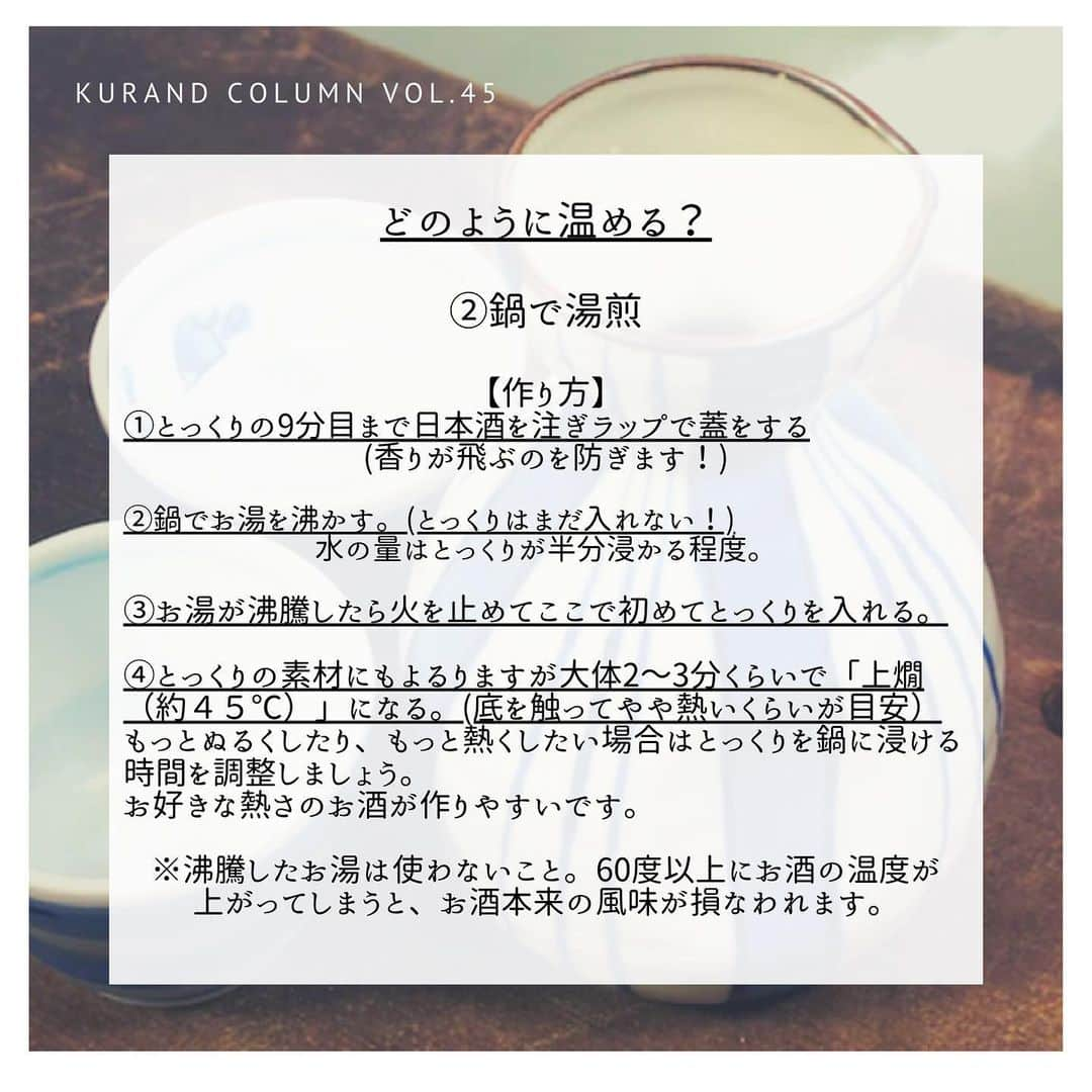 KURAND@日本酒飲み放題さんのインスタグラム写真 - (KURAND@日本酒飲み放題Instagram)「KURAND COLUMN VOL.45  今日は、"日本酒の温め方"について紹介していきます。 今日は、そろそろ温かくなってくるころだと思いますが、寒いときだけでなく、あたたかい日本酒を楽しむのも非常に良いです。 あたたかい日本酒が合う料理とともに日本酒の温め方について紹介していきます！ ぜひ実践してみてくださいね！ . まずは、日本酒の温度帯について紹介します。 ●日向燗　30度 温度の高さを感じないくらいです。ほんのり香りが引き立つお酒になるのが特徴です。 ●人肌燗　35度 さわると温かく感じます。味に膨らみがでて、お米のいい香りがするようなお酒になるのが特徴です。 ●ぬる燗　40度 熱くはない程度の温度です。香りがよく出ます。 ●上燗　45度 注いだ時に湯気が立つ程度の温かさです。引き締まった香りを感じます。 ●熱燗　50度 徳利から湯気が生じて、さわると熱く感じます。キレの良い辛口・香りがシャープになります。 ●飛びきり燗	55度 徳利を持つと熱いくらいです。シャープな香りで、より辛口になります。 . では、どんな料理が温かい日本酒と合うのでしょうか？ 温かい料理には燗酒、冷たい料理には冷酒を合わせ、温度差の違和感を感じさせないことが好まれるようです。そのことから、燗酒には「温かい料理」がよく合うといわれています。 ●鍋物（関東だき、湯豆腐など） ●おでん、煮物（ブリ大根、いわし煮付など） ●焼物（サンマ、ししゃもなど） ●蒸物（茶碗蒸し、土瓶蒸しなど） また、燗酒はその最大の特長としての生臭さを抑える働きが強いことから「 魚料理」にもよく合います。 . 逆に冷たい日本酒にあう料理は何でしょうか？ ●刺身（まぐろ、白身、貝など） ●焼物（サンマ、ししゃもなど） ●煮魚（鯛のアラ、いわし煮付など） ●珍味（塩辛、酒盗など） です。 これらのものを食べるときには、温度を変えてみてはいかがでしょうか？ .  ①手軽に電子レンジ 【一合を500Wの場合】 冷蔵庫から取り出した状態のもの　 人肌（35度）60秒 熱燗（50度）90秒  常温の状態のもの 人肌（35度）40秒 熱燗（50度）70秒  常温の日本酒を使うことがおすすめです。 徳利に日本酒を7割くらい入れたらアルミホイルで蓋をするといいです！ 高いワットで温めずに、低い温度で温めましょう。 . ②鍋で湯煎 ❶とっくりの9分目まで日本酒を注ぎラップで蓋をする (香りが飛ぶのを防ぎます！) ❷鍋でお湯を沸かす。(とっくりはまだ入れない！) 水の量はとっくりが半分浸かる程度。  ❸お湯が沸騰したら火を止めてここで初めてとっくりを入れる。  ❹とっくりの素材にもよるりますが大体2～3分くらいで「上燗（約４５℃）」になる。(底を触ってやや熱いくらいが目安） もっとぬるくしたり、もっと熱くしたい場合はとっくりを鍋に浸ける時間を調整しましょう。 お好きな熱さのお酒が作りやすいです。 ※沸騰したお湯は使わないこと。60度以上にお酒の温度が上がってしまうと、お酒本来の風味が損なわれます。 . ③酒燗器を使って ❶ちろりにお好きな量の日本酒を入れます。  ❷その中に温度計を入れ、酒燗器で温めます。  ❸お好きな温度に達したら取り出して、おちょこにつぎます。 KURAND SAKE MARKET で酒燗器を使う場合は、各店舗のスタッフに聞いていただければ、日本酒に合った温度帯をご紹介します。 . ④蒸し燗 ❶日本酒を徳利へ注ぎ、蒸し器もしくは蒸籠へ入れます。  ❷蒸気で蒸してゆき、目的の温度に達したら取り出します。  蒸し器で作る場合、湯気に包まれてアルコールの香りが抜けにくくなるのでお酒好きの方にオススメです。また、高温で温めるため、辛口よりの日本酒になりやすいのが特徴です。 . ❺直火燗 ①鍋もしくはやかんを用意します。  ②鍋に日本酒を注ぎ、そのまま加熱します。  ③目的の温度に達したら、火を止めて完成です。 . 今日はおすすめの日本酒の温め方について紹介していきました。 みなさんも料理に応じて、自分の味わいたい風味に合わせて、温度変化をさせてみてはいかがでしょうか？ ------------------------﻿ .﻿ KURANDでは「お酒のある暮らし」をテーマに写真をシェアしてます。﻿ .﻿ お酒の詳細やお買い物は @kurand_info﻿  プロフィールのリンクから公式HPからどうぞ。﻿ ﻿ #kurand#kurandsakemarket #shugarmarket #sakebar #sakestagram#sakelove#sakekanpai#japanesesake#酒#酒蔵#酒好きと繋がりたい#酒好き#酒スタグラム#今日の一杯#今日の贅沢#日本酒#日本酒備忘録#日本酒好きな人と繋がりたい#日本酒女子#日本酒で乾杯#日本酒に合う#晩酌#熱燗#日本酒の温め方#熱燗女子#熱燗の季節#日本酒飲み比べ#日本酒好き」2月23日 18時43分 - kurand_info