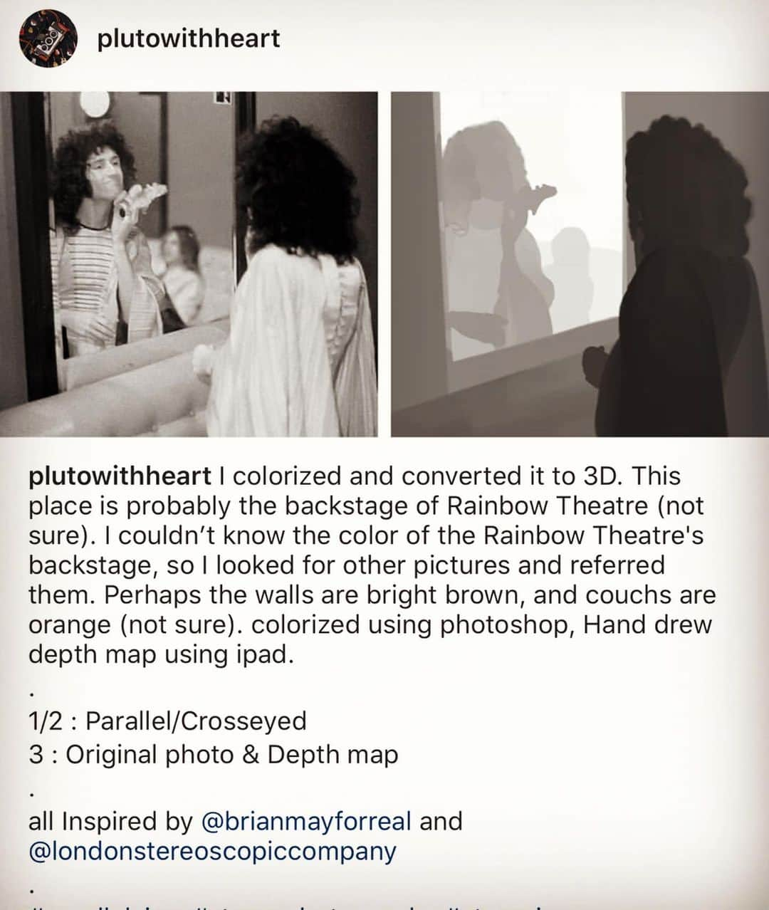 ブライアン・メイさんのインスタグラム写真 - (ブライアン・メイInstagram)「Just taking a moment to appreciate a great stereoscopist !  Previously unknown to me - @plutowithheart has taken an ancient photo of me backstage around 1975, and coloured it, and converted it into a 3-D gem !! Thanks - and damn well done ! Respects ! You guys will be able to sort out which are the parallel versions and which are for cross-eyed viewing.  #parallelview #stereophotography #stereoimage #stereophoto #stereopair #owlfriendly #stereoscopy #stereopicture #stereopic #stereoview #3dimage #stereorealist #stereoscopic #teamstereoscopy #londonstereoscopiccompany #queenwillrock #brianmayqueen #zandrarhodes #rainbowtheatre」2月9日 20時26分 - brianmayforreal