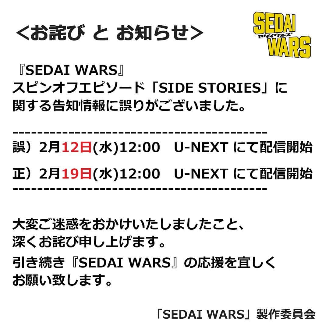 のインスタグラム：「＜お詫びとお知らせ＞﻿ 『SEDAI WARS』スピンオフエピソード「SIDE STORIES」に関する告知情報に誤りがございました。﻿ ﻿ 誤）2月12日(水) 正午　#UNEXT にて配信開始﻿ 正）2月19日(水) 正午　#UNEXT にて配信開始﻿ ﻿ 大変ご迷惑をおかけしましたこと、深くお詫び申し上げます。﻿ 引き続き『SEDAI WARS』の応援を宜しくお願いいたします。﻿ ﻿ #SEDAIWARS #セダイウォーズ」