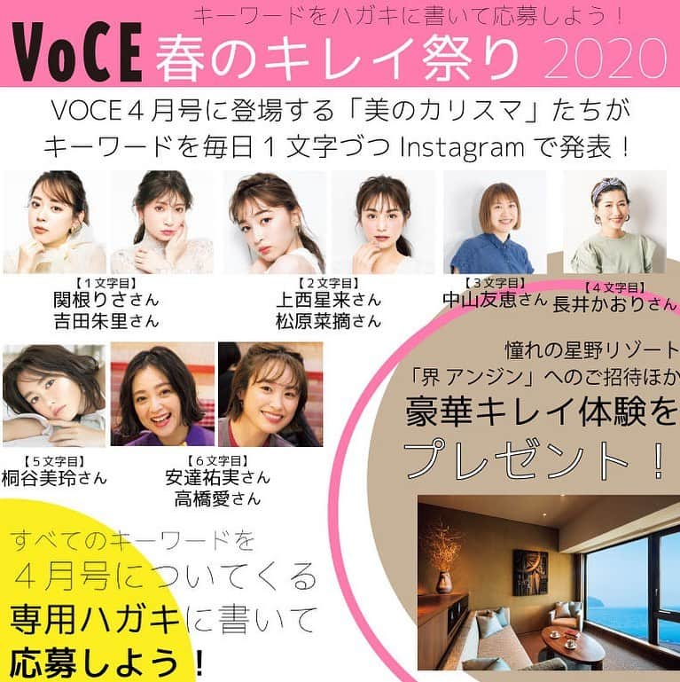 VOCE編集部さんのインスタグラム写真 - (VOCE編集部Instagram)「【春のキレイ祭り2020】キーワードを集めて「豪華キレイ体験」をプレゼント!! . ． VOCEでは「#春のキレイ祭り 2020」を４月号で開催！ 話題の宿泊施設やスパのキレイ体験が当たるチャンスです。VOCE公式インスタグラムで美のカリスマたちがボードで1文字づつ発表！ . ． キーワード６文字すべてをチェックし、４月号についてくる付属の専用はがきで応募してください。キーワードを発表してくれる美のカリスマたちは、こちら！  キーワード① 「春のプチプラコスメ試してみました！」で登場 関根りささん & 吉田朱里さん  キーワード② 「2020春夏 ベースメイク座談会」で登場 上西星来さん & 松原菜摘さん  キーワード③ 「“美肌映えリップ”の選び方」で登場 ヘア＆メイクアップアーティスト 中山友恵さん  キーワード④ 「付録 ピタッと密着！　崩れない毛穴磨きブラシ」監修 ヘア＆メイクアップアーティスト 長井かおりさん  キーワード⑤ 表紙＆COVER BEAUTYで登場 桐谷美玲さん  キーワード⑥ 「週末おとな女子旅in台湾」で登場 安達祐実さん & 高橋愛さん  続いて、「豪華キレイ体験」プレゼント一覧はこちら！ . ． ■＜Aコース＞ 憧れの「星野リゾート　界」でリュクスな宿泊体験を 【星野リゾート　界 アンジン】 ……１組２名様 . ． ■＜Bコース＞ ワイナリーの中に佇むスパで髪も肌も美しく 【AVEDA　カーブドッチ アヴェダ】 ……２組４名様 ． ． ■＜Cコース＞ MiMCの極上メソッドで“一番美しい私”を取り戻す 【MiMCフェイシャルトリートメントサロン表参道】 ……３名様 ． ． ■＜Dコース＞ 洗練された空間でTHREEの世界観に酔う 【ＲＨＹＴＨＭ ＳＰＡ ＴＨＲＥＥ】 ……３名様 ． ． ■＜Eコース＞ プロフェッショナルによる毛穴ケアですっぴん力を高める 【ウビクエ　毛穴ケア専門サロン】 ……5名様  キーワードの発表は今夜スタート！ お見逃しなく！！ ． ． 【応募期間】 2020年2月22日（土）～4月21日（火） ． ． 【応募要項】 ４月号に付属のハガキに上記の6組がVOCE公式インスタグラムでボードに掲げている文字を組み合わせたキーワード、希望のコース、アンケート項目をすべて回答のうえご応募ください。 ． 【締め切り】 2020年4月21日（火）当日消印有効． ． （ＰＲ担当Ｋ） －－－－－－－－－－－－－－－－－－－－﻿ VOCEのinstagramでは新作コスメ情報やメイクテク、撮影舞台裏を毎日お届け！﻿ ぜひフォロー&チェックして！！﻿ 👉 @vocemagazine ﻿ ﻿ #VOCE４月号 #ヴォーチェ #VOCEプレゼント #プレゼント #懸賞 #プレゼント企画 #プレゼントキャンペーン #プレゼント企画応募 #プレゼント企画実施中 #プレゼントキャンペーン実施中 #懸賞情報 #懸賞応募 #懸賞ハガキ #安達祐実 #高橋愛 #桐谷美玲 #長井かおり #中山友恵 #松原菜摘 #上西星来 #吉田朱里 #関根りさ #春のキレイ祭り #キレイ祭り」2月17日 11時25分 - vocemagazine