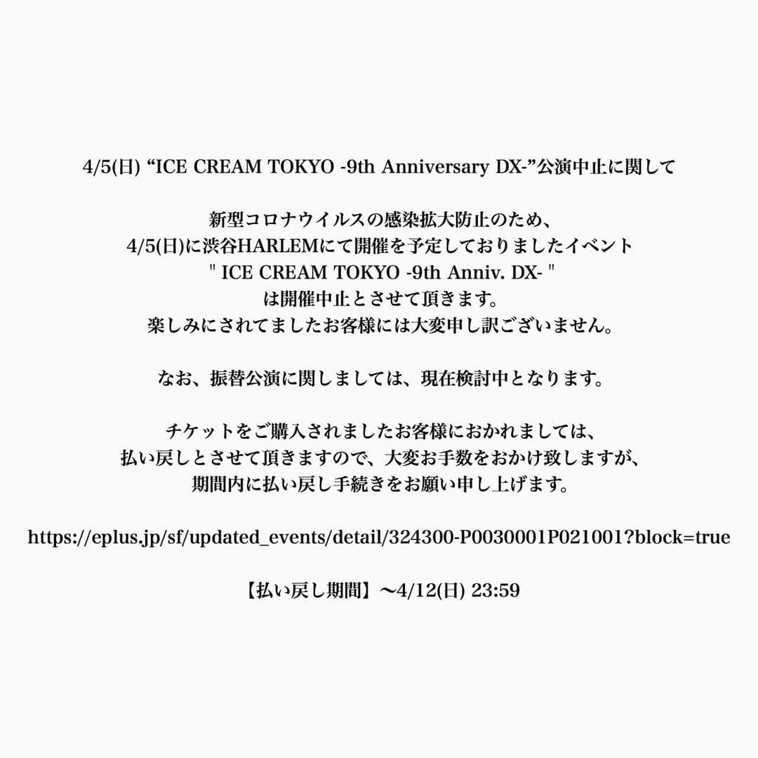 DJ FUKUのインスタグラム：「楽しみにしてくれてた方には申し訳ないです。 必ずリベンジ果たします、、、。 ーーーーーーーーーー 4/5(日) “ICE CREAM TOKYO -9th Anniversary DX-" 〜公演中止に関してのお知らせ〜 新型コロナウイルスの感染拡大防止のため、4/5(日)に渋谷HARLEMにて開催を予定しておりましたイベント＂ICE CREAM TOKYO -9th Anniv. DX-＂は開催中止とさせて頂きます。 尚、振替公演に関しましては現在検討中となります。 チケットをご購入されましたお客様におかれましては払い戻しとさせて頂きますので、大変お手数をおかけ致しますが期間内に払い戻し手続きをお願い申し上げます。 https://eplus.jp/sf/updated_events/detail/324300-P0030001P021001?block=true 【払い戻し日時締切】 4/12(日) 23:59迄」