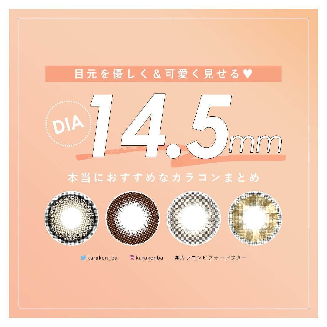 カラコンビフォーアフターのインスタグラム：「【 #カラコンレポ 】⠀ DIA14.5mmの盛れるカラコンまとめ！目元を優しく見せたい・可愛くなりたい人向けのデカ目レンズ特集⠀ *⠀ 黒目が小さい…⠀ 目つきがキツい…⠀ もっと優しく可愛い顔になりたい…⠀ ⠀ そんなコンプレックスや悩みを持つ人には、DIA 14.5mmの大きめカラコンがおすすめ！⠀ ちゃんとデザインや着色直径(＝レンズの着色されている部分)にもこだわれば、大きすぎたり不自然になることも少ないです👌⠀ ⠀ というわけで今回は、2020年最新の「盛れるDIA14.5mmカラコン」を紹介❀⠀ ぜひチェックしてみて下さいね💓⠀ ⠀ 他のカラコン＆もっと詳しくはWebからチェック♡⠀ ▶https://karakon-ba.com/blogs/feature/14598⠀ インスタからはプロフィールのURL、Webからは「カラコンビフォーアフター 公式」で検索🔎⠀ .⠀ =====================⠀ PICK UP 💕⠀ =====================⠀ 【 #トパーズ / オパール 】⠀ 🔸直径(DIA)：14.5mm / 着色直径：13.8mm⠀ 🔹度数：度なし ±0.00 / 度あり -0.50～-10.00⠀ 🔸BC：8.6⠀ 🔹使用期間：1日使い捨て(ワンデー)⠀ 🔸枚数・価格：10枚入り 1600円(税別)⠀ 繊細なベージュのドットでふんわり盛り。ナチュラルだけどしっかりデカ目で、色素の薄さも◎‼⠀ ⠀ 【 #メランジェシュエット / セレニティベージュ 】⠀ 🔸直径(DIA)：14.5mm / 着色直径：14.1mm⠀ 🔹度数：度なし ±0.00 / 度あり -0.50～-8.00⠀ 🔸BC：8.7⠀ 🔹使用期間：1日使い捨て(ワンデー)⠀ 🔸枚数・価格：10枚入り 1550円(税別)⠀ 今人気の色素薄い系デザイン💓 明るめ発色でトーンアップ、フチ感がちゅるんとした可愛い印象に！⠀ ⠀ 【 #フランミー / メープルシフォン 】⠀ 🔸直径(DIA)：14.5mm / 着色直径：13.7mm⠀ 🔹度数：度なし ±0.00 / 度あり -0.50～-8.00⠀ 🔸BC：8.6⠀ 🔹使用期間：1日使い捨て(ワンデー)⠀ 🔸枚数・価格：10枚入り 1790円(税別) / 30枚入り 3280円(税別)⠀ 可愛いと人気の14.5mmカラコンといえばコレ！ちゅるんとしたブラウン＋ぼかし黒フチでナチュラルデカ目に♡⠀ ⠀ 【 #ドープウィンク / ビターブラウン 】⠀ 🔸直径(DIA)：14.5mm / 着色直径：13.7mm⠀ 🔹度数：度なし ±0.00 / 度あり -0.50～-6.00⠀ 🔸BC：8.7⠀ 🔹使用期間：1ヶ月(マンスリー)⠀ 🔸枚数・価格：[度あり]1枚入り 1550円(税別) / [度なし]2枚入り 1650円(税別)⠀ チョコ系ブラウンでツヤっぽく、黒フチでしっかりデカ目！クリッとした丸めになるならコレ。同じサイズ＆カラーでワンデーもあるよ◎⠀ ⠀ 他のカラーや詳細はWebもチェックしてね♡⠀ ▶https://karakon-ba.com/blogs/feature/14598⠀ インスタからはプロフィールのURL、Webからは「カラコンビフォーアフター 公式」で検索🔎⠀ ⠀ #カラコン #カラコン着画 #カラコンレビュー #ガーリー #可愛い #デカ目カラコン #盛れるカラコン #14.5mm⠀ #カラコン好きさんと繋がりたい #カラコンビフォーアフター」