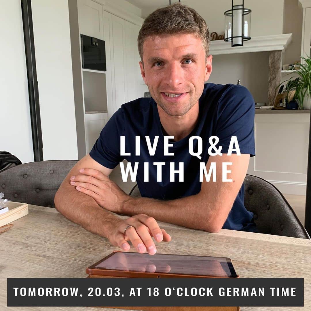 トーマス・ミュラーのインスタグラム：「Ask me anything - I want to use the extra time I currently have to do a little live Q&A with you here on Instagram to answer your questions and see how you are holding up. Tomorrow (20.03.) at 18 o’clock German time. I’ll answer questions from the live chat and also from the comments below this post. The Q&A will be in part English and also in German. Stay home, stay healthy, and I see you tomorrow.  #esmuellert #stayhome #stopcorona #q&a #stayhealthy #thomasmüller」