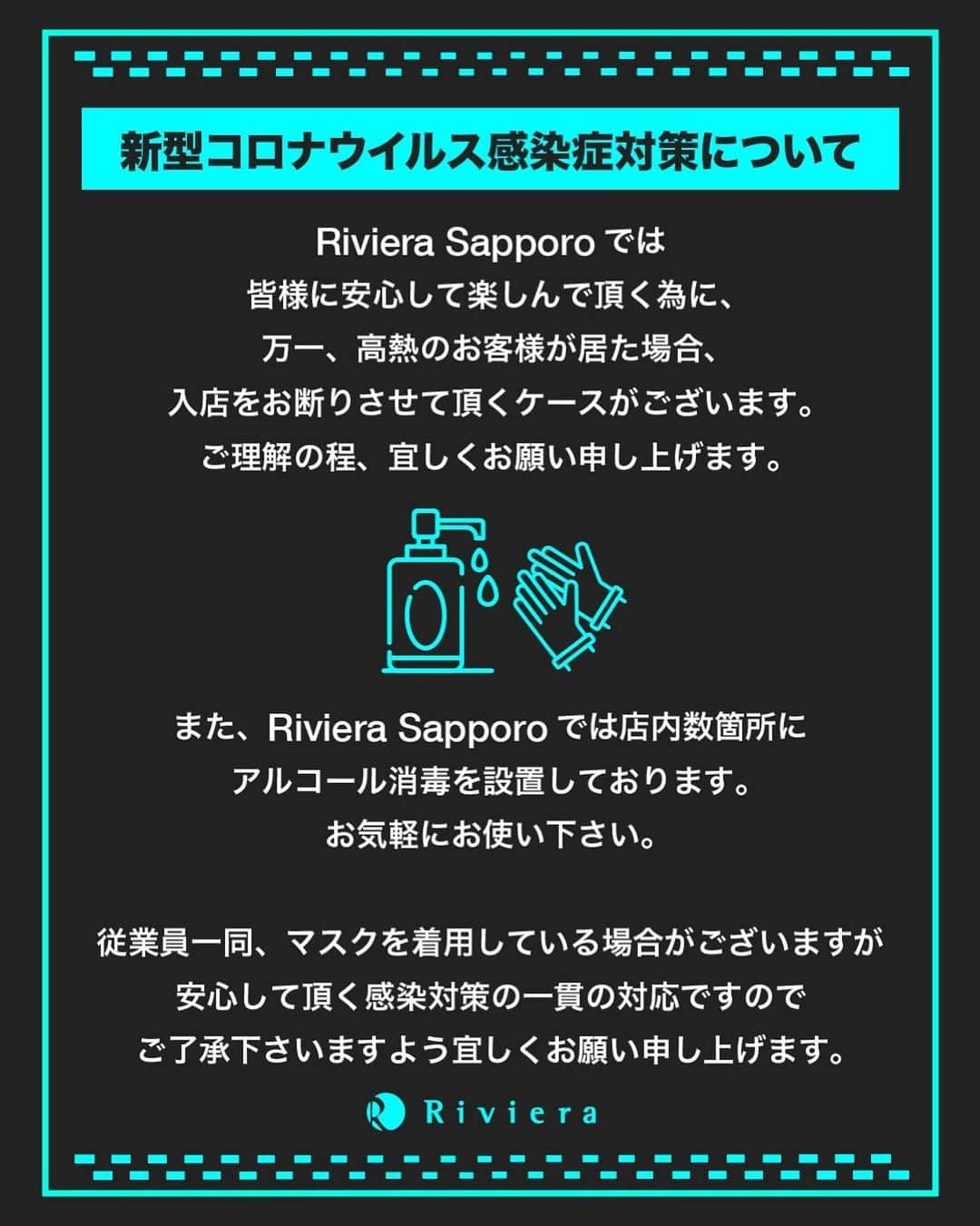 Riviera sapporoさんのインスタグラム写真 - (Riviera sapporoInstagram)「. 新型コロナウイルス感染症対策について . RivieraSapporoでは 皆様に安心して楽しんで頂く為に、 . 万一、高熱のお客様が居た場合、 入店をお断りさせて頂くケースが御座います。 . ご理解の程、宜しくお願い申し上げます。 . また、RivieraSapporoでは店内数箇所にアルコール消毒を設置しております。 お気軽にお使い下さい。 . 従業員一同もマスクを着用している事がありますが、 安心して頂く為になりますので、 ご了承下さいますよう宜しくお願い申し上げます。  RivieraSapporo」2月29日 14時08分 - riviera_sapporo